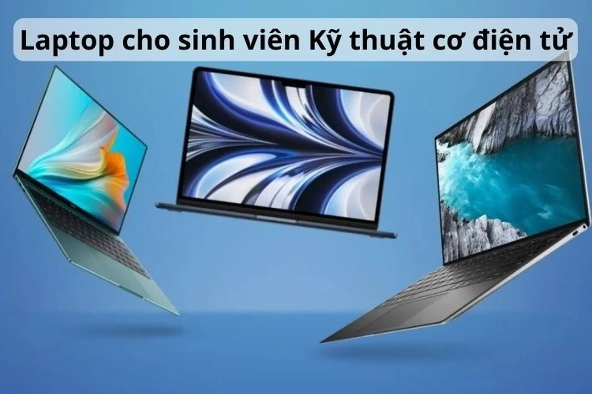 Top 8 laptop cho sinh viên Kỹ thuật cơ điện tử 2024 bền bỉ, mạnh mẽ và chất lượng