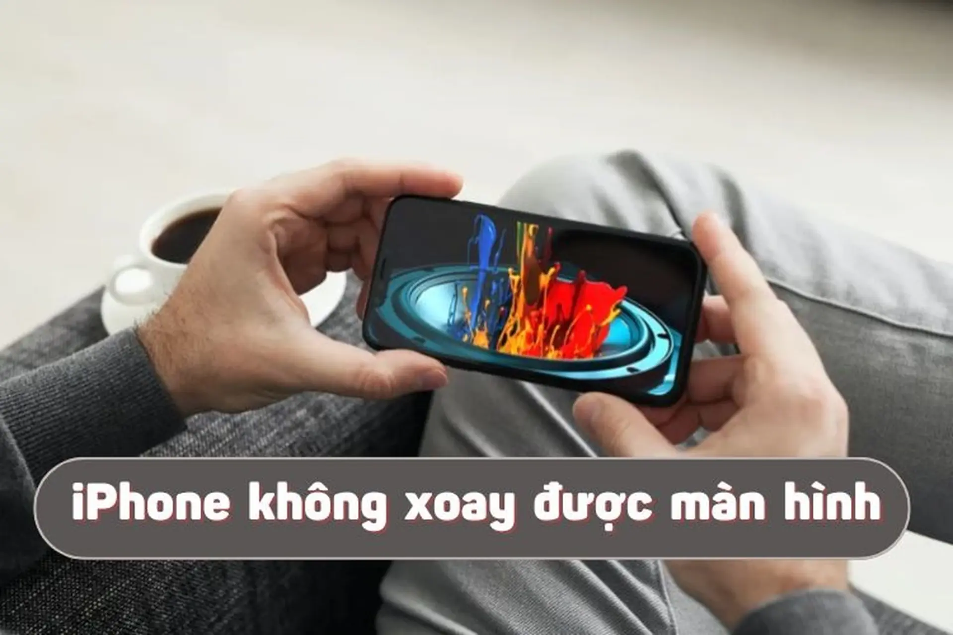 iPhone không xoay được màn hình nguyên nhân do đâu? Cách khắc phục nhanh chóng, hiệu quả 