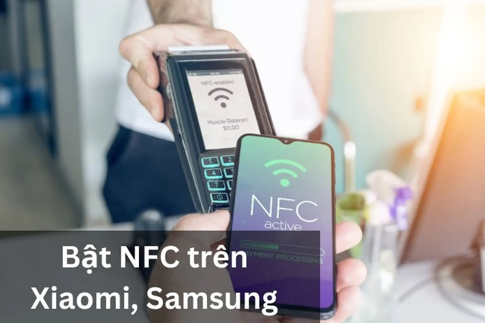 Bật NFC trên Xiaomi, Samsung bằng cách nào? Có những dòng điện thoại nào hỗ trợ NFC?
