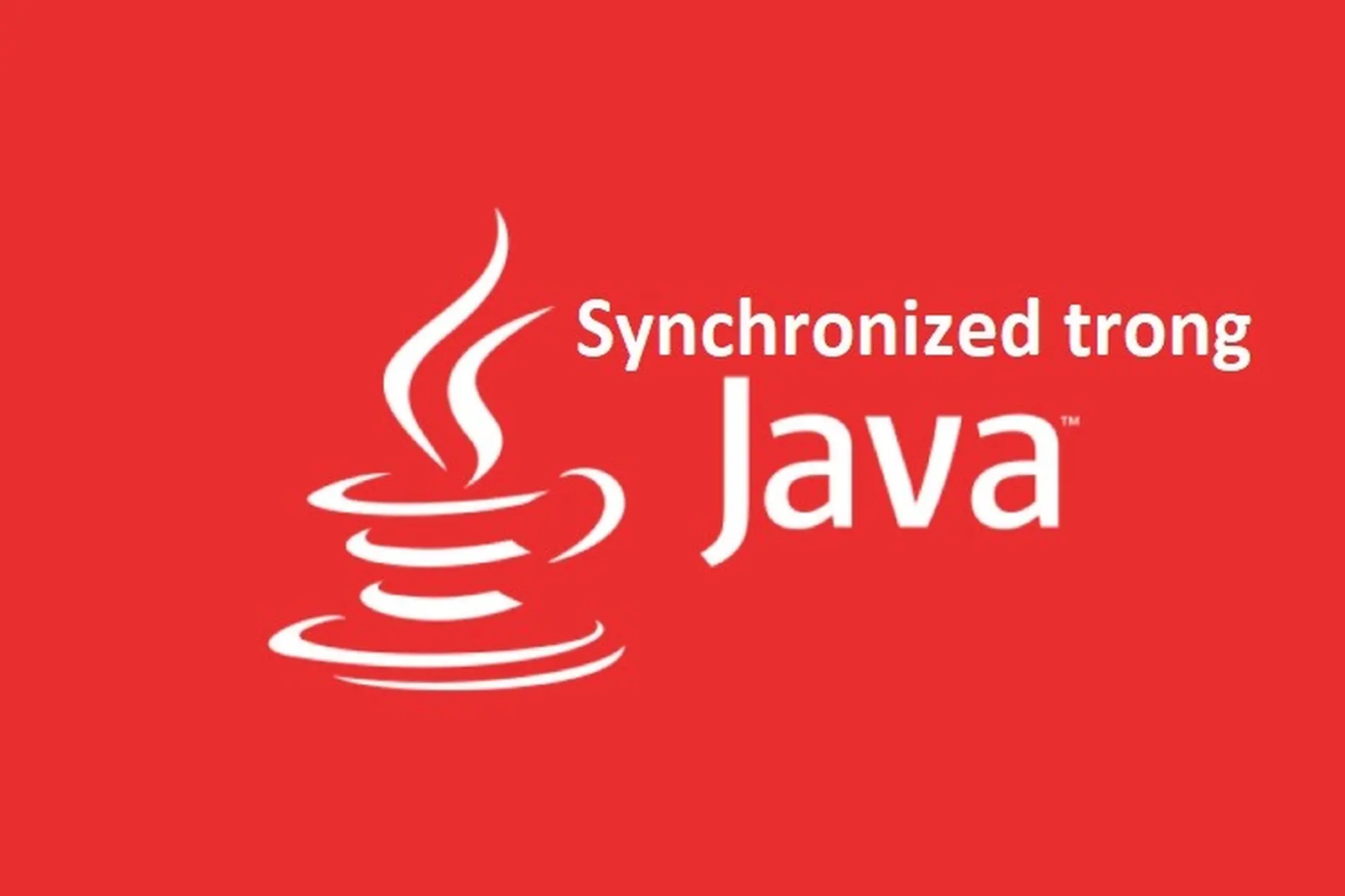 Giải mã Synchronized trong Java. Nắm vững Synchronized để xây dựng ứng dụng đa luồng mạnh mẽ