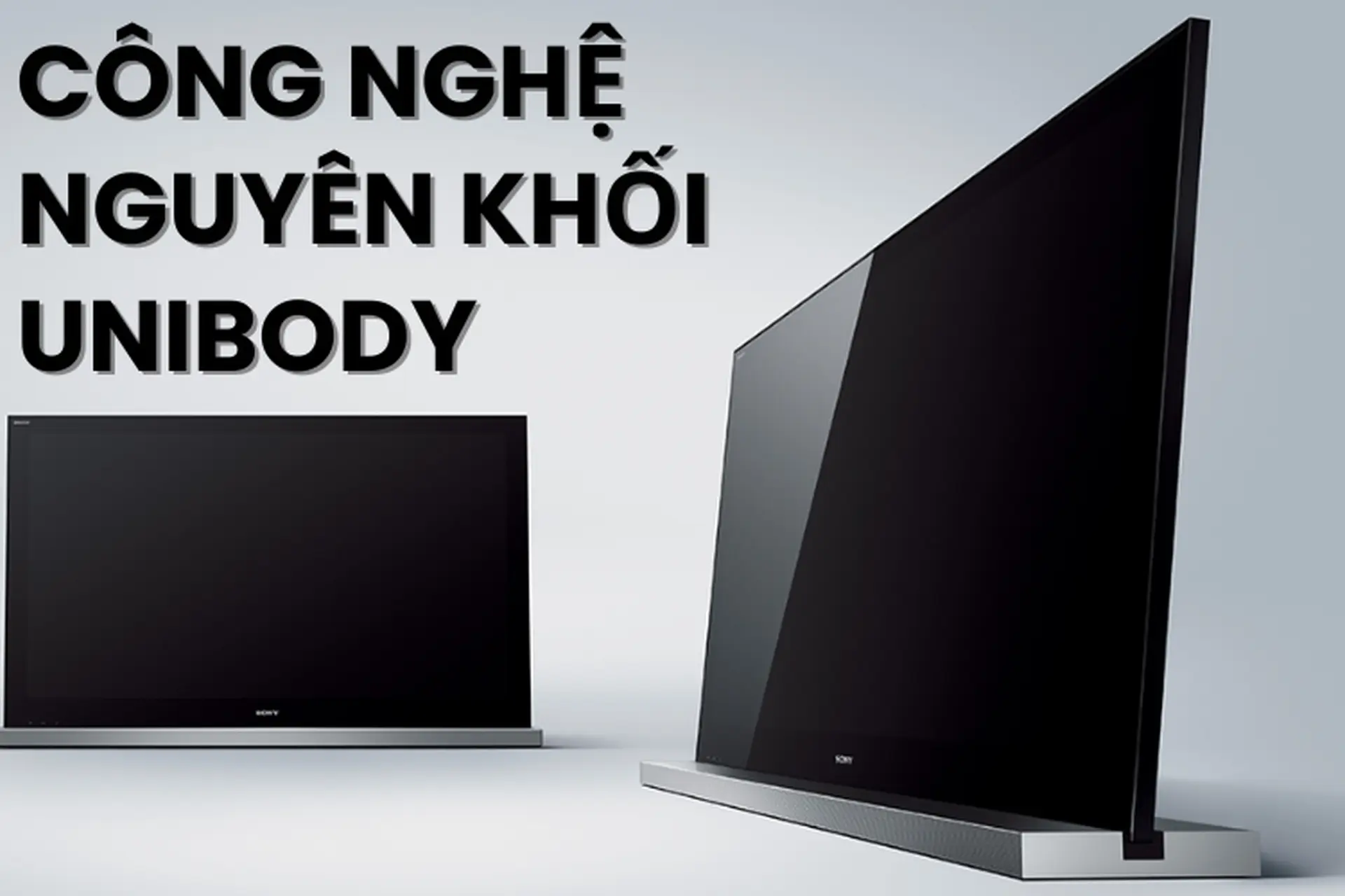 Công nghệ nguyên khối Unibody: Cuộc cách mạng hóa thiết kế tivi trong kỷ nguyên công nghệ hiện đại