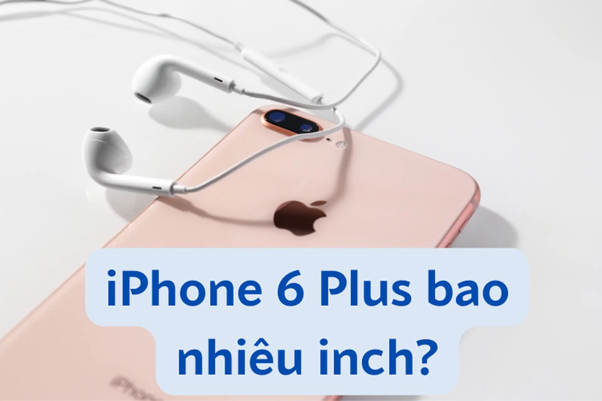 iPhone 6 Plus bao nhiêu inch? Tìm hiểu về thiết kế, kích cỡ chuẩn của iPhone 6 Plus