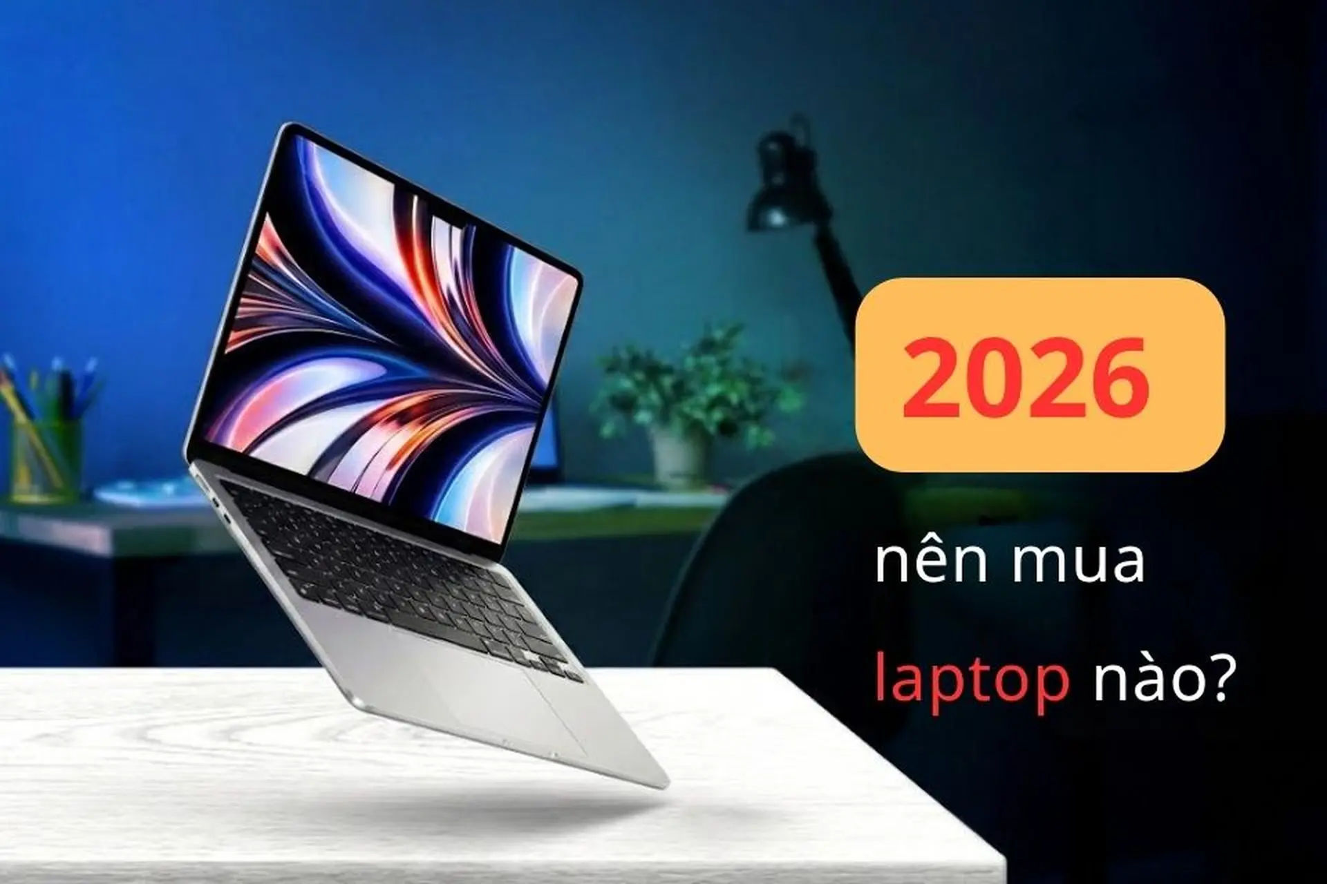2026 nên mua laptop nào? Top 5 sản phẩm mà dân mê công nghệ không thể bỏ qua