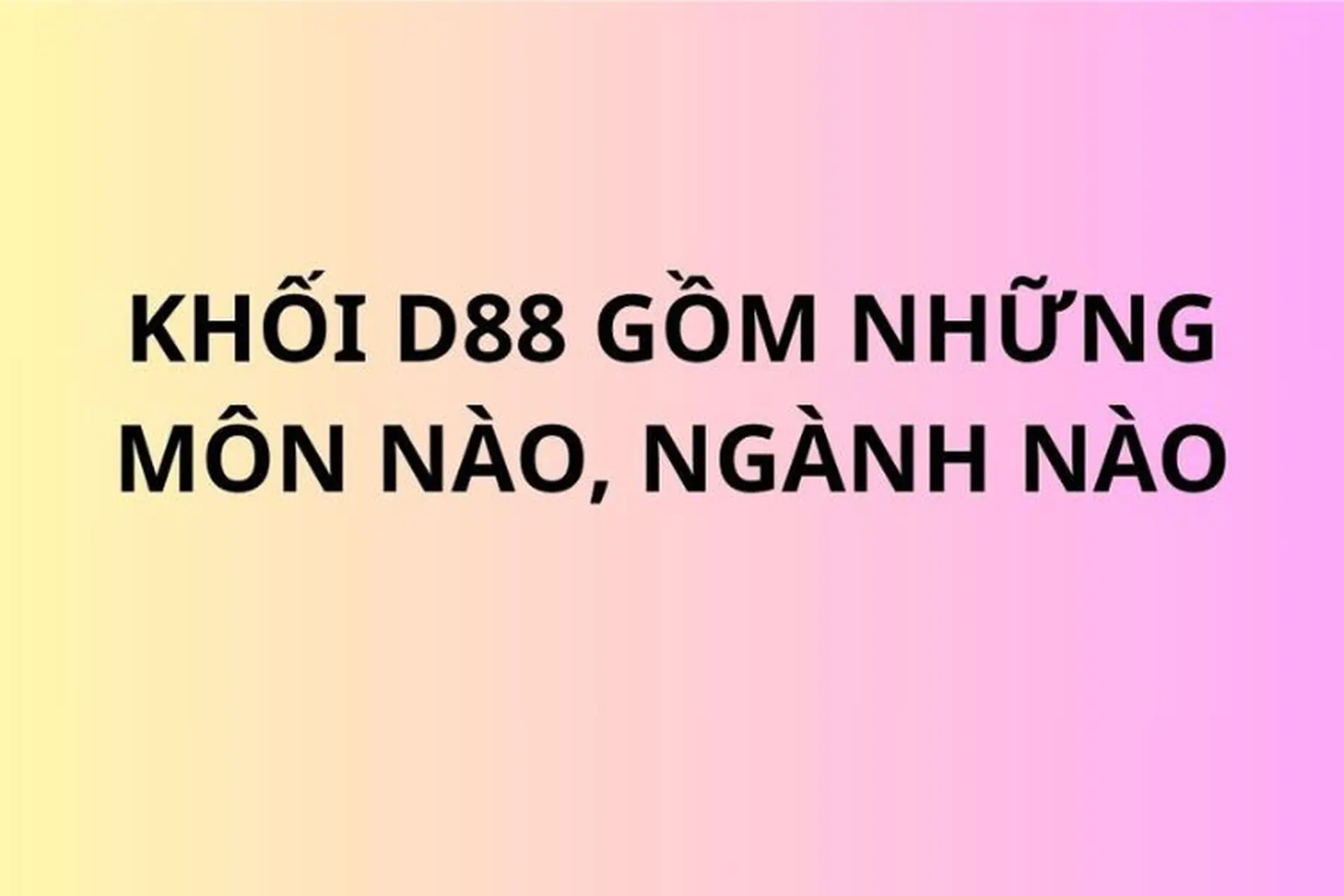 Tìm hiểu chi tiết về khối D88 gồm những môn nào, ngành nào phù hợp nhất cho tương lai