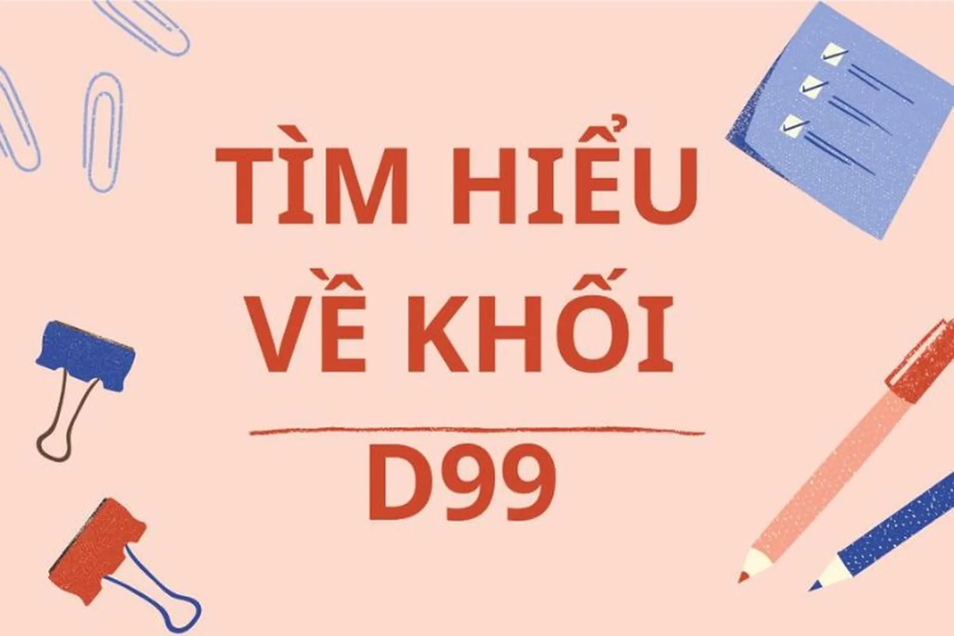 D99 gồm những môn nào, ngành nào? Cập nhật chi tiết về định hướng nghề nghiệp cho sĩ tử theo khối D99