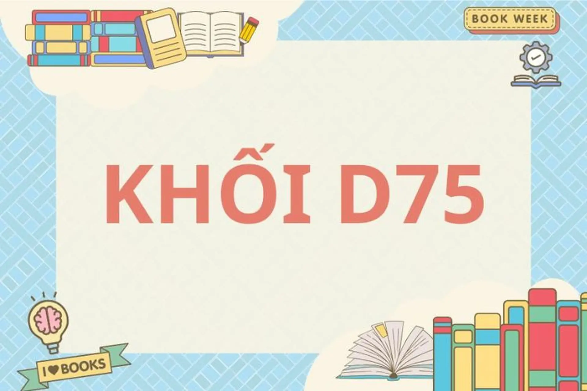 D75 gồm những môn nào, ngành nào? Cẩm nang ôn thi khối D75 hiệu quả nhất hiện nay cho sĩ tử