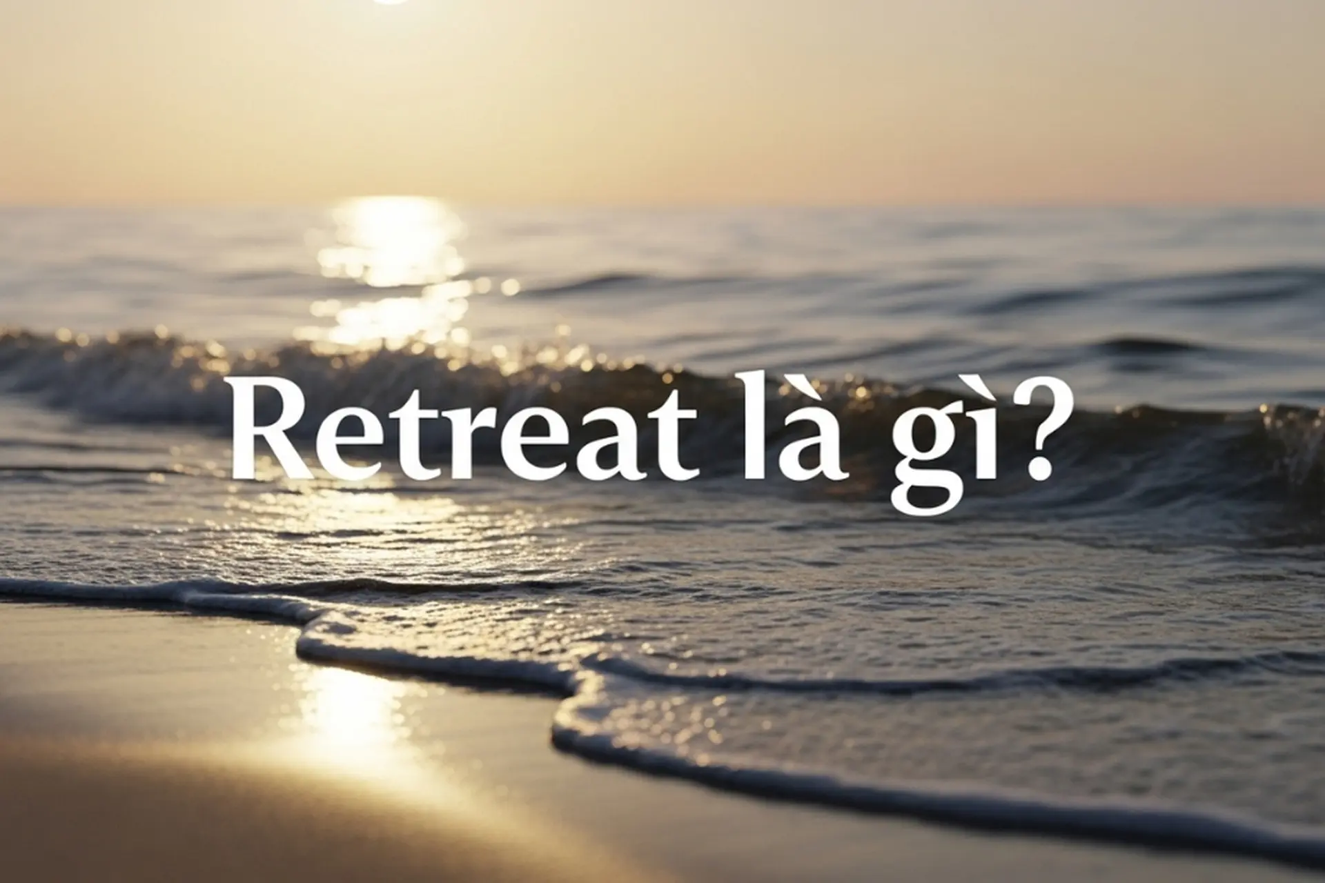 Retreat là gì? Khám phá xu hướng nghỉ dưỡng độc đáo đang được ưa chuộng tại Việt Nam