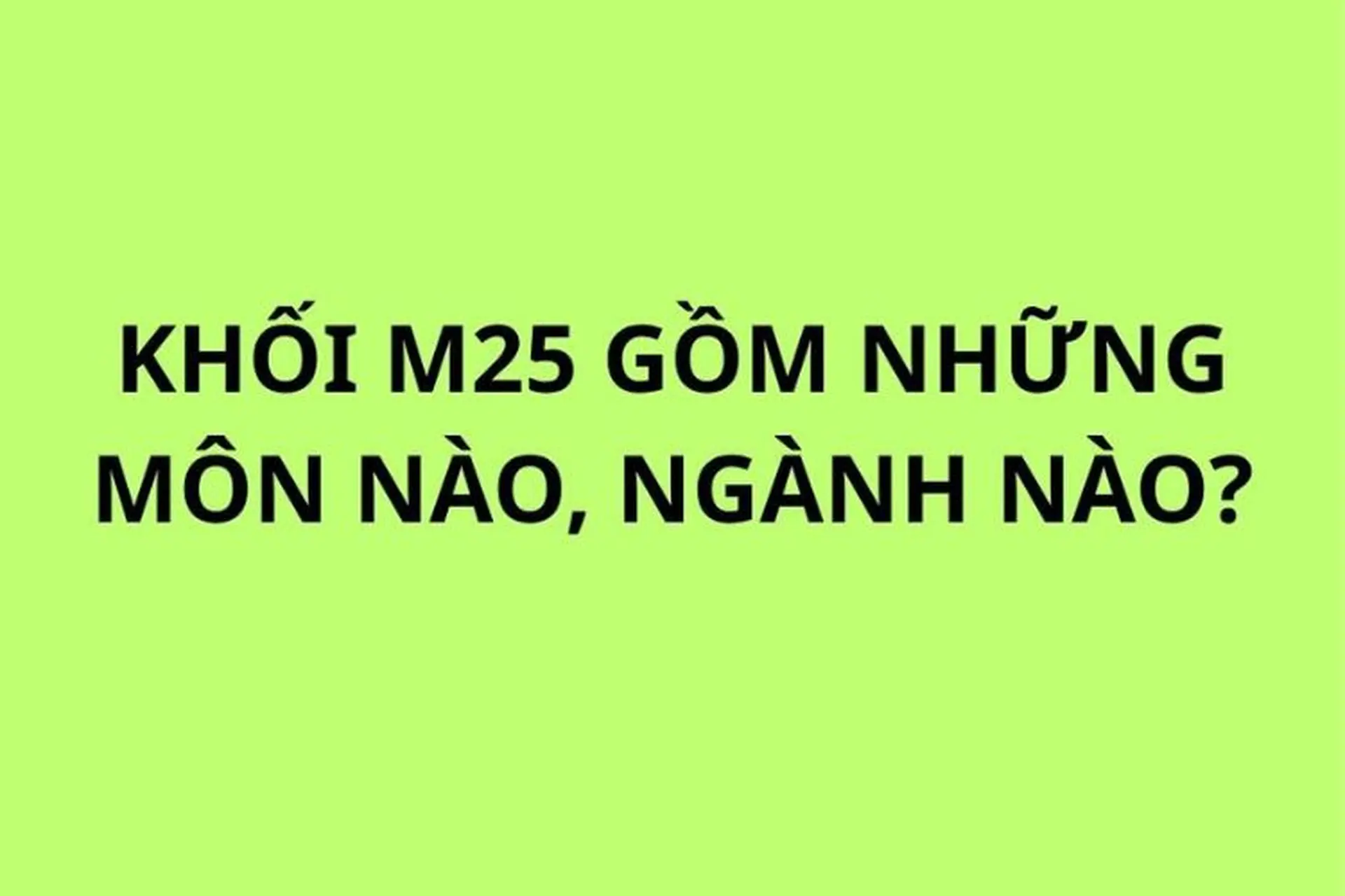  Khối M25 gồm những môn nào, ngành nào? Cẩm nang toàn tập về ngành học và bí quyết ôn luyện cực hay