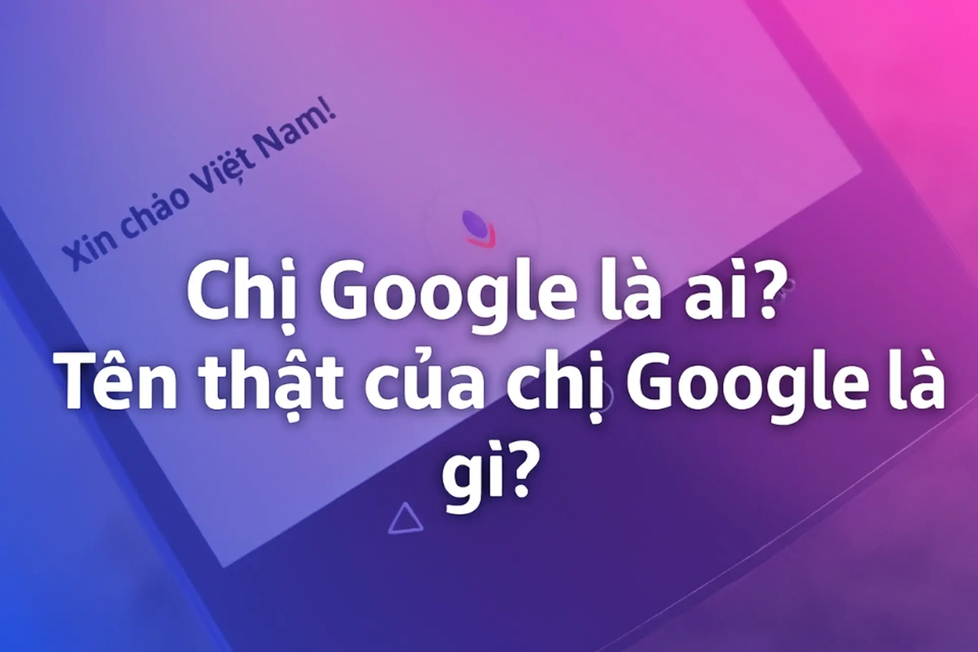 Tên thật của chị Google là gì? Sự thật thú vị đằng sau giọng nói quen thuộc khiến hàng triệu người Việt tò mò