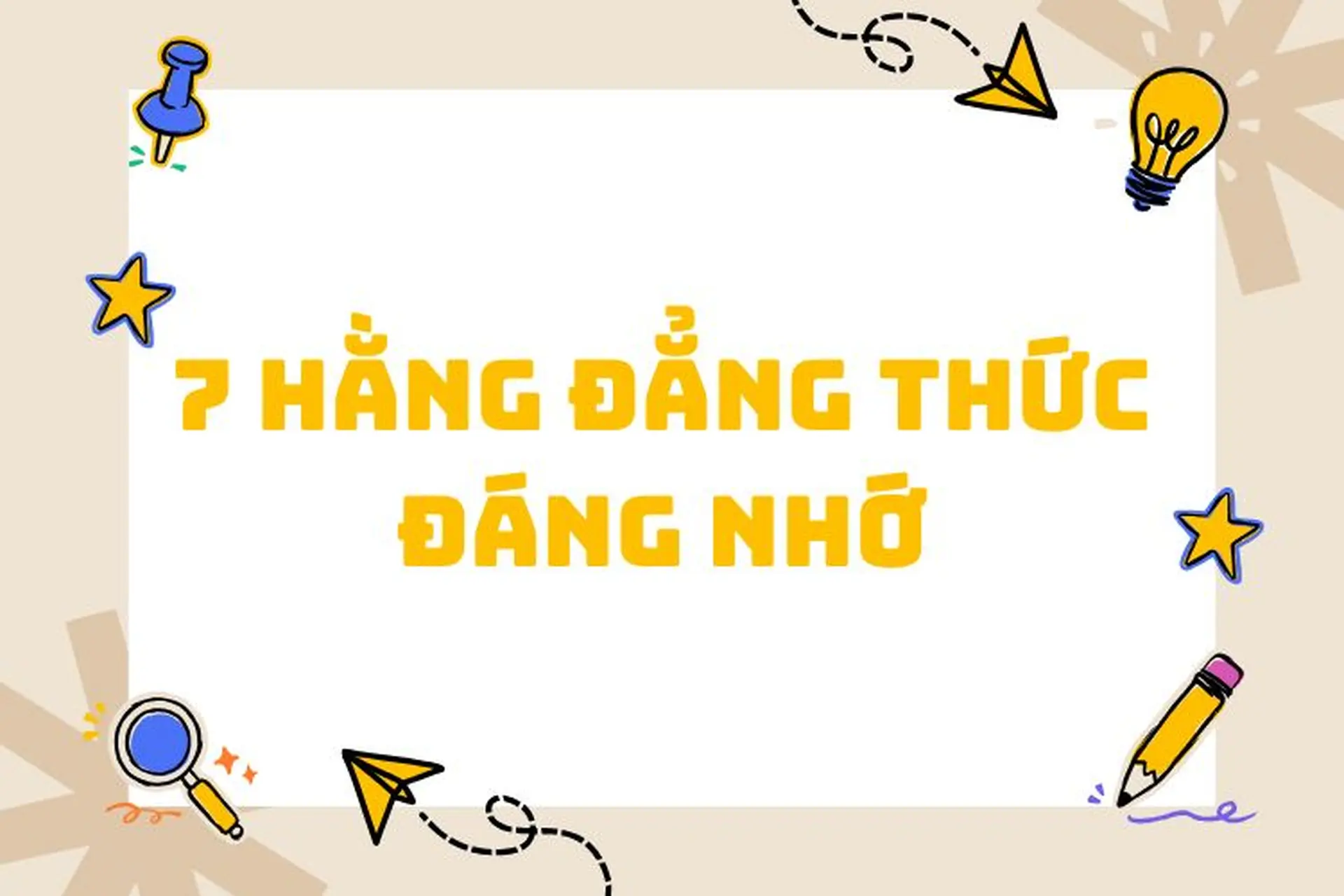 7 hằng đẳng thức đáng nhớ: Công thức, cách ghi nhớ và các ví dụ trực quan