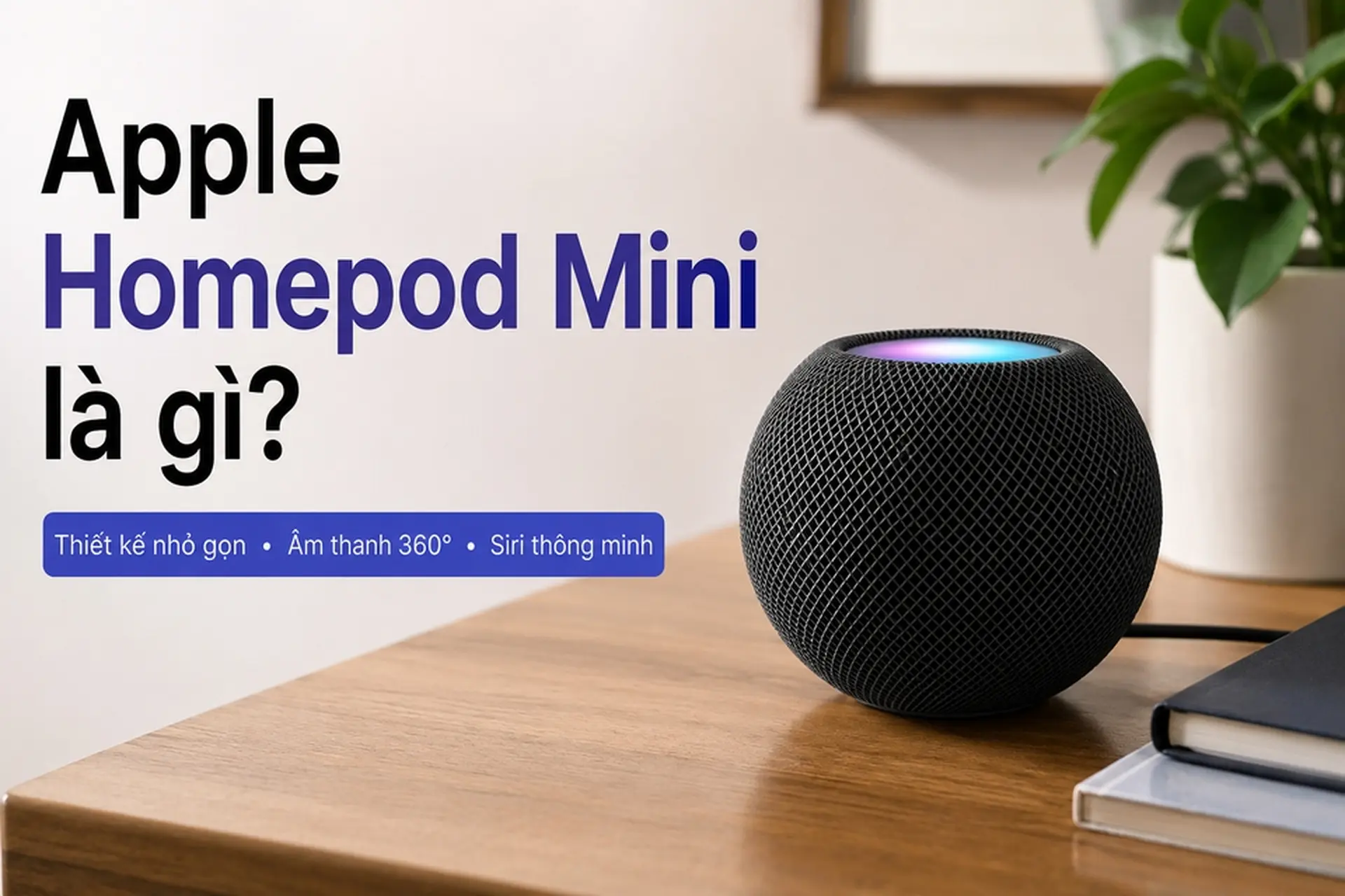Apple Homepod Mini là gì? Tìm hiểu thiết kế, tính năng, chất âm và cách sử dụng