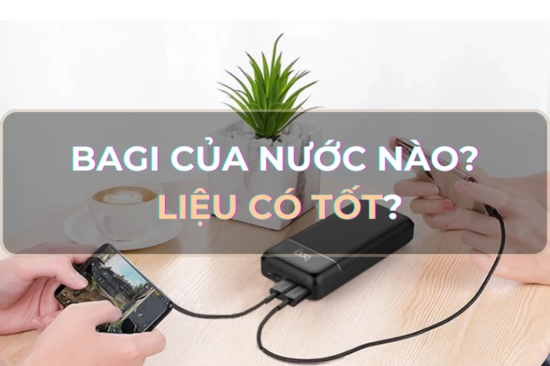 Góc giải đáp: Bagi của nước nào? Thương hiệu phụ kiện điện thoại Bagi liệu có tốt như lời đồn?