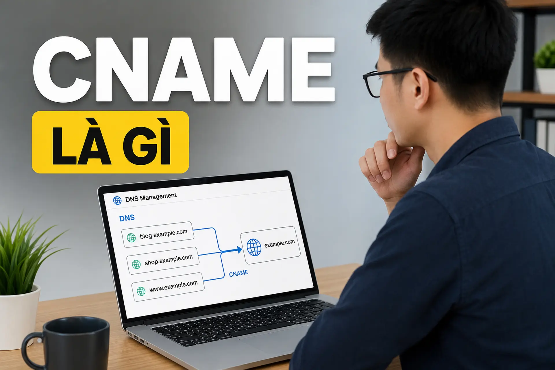 CNAME là gì? Tìm hiểu bản ghi DNS CNAME, cách hoạt động và cách cấu hình chi tiết cho website