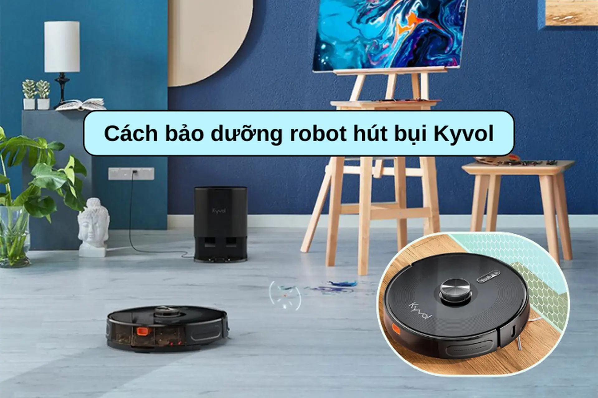 Cách bảo dưỡng robot hút bụi Kyvol để máy luôn hoạt động bền bỉ, đảm bảo hiệu suất cao
