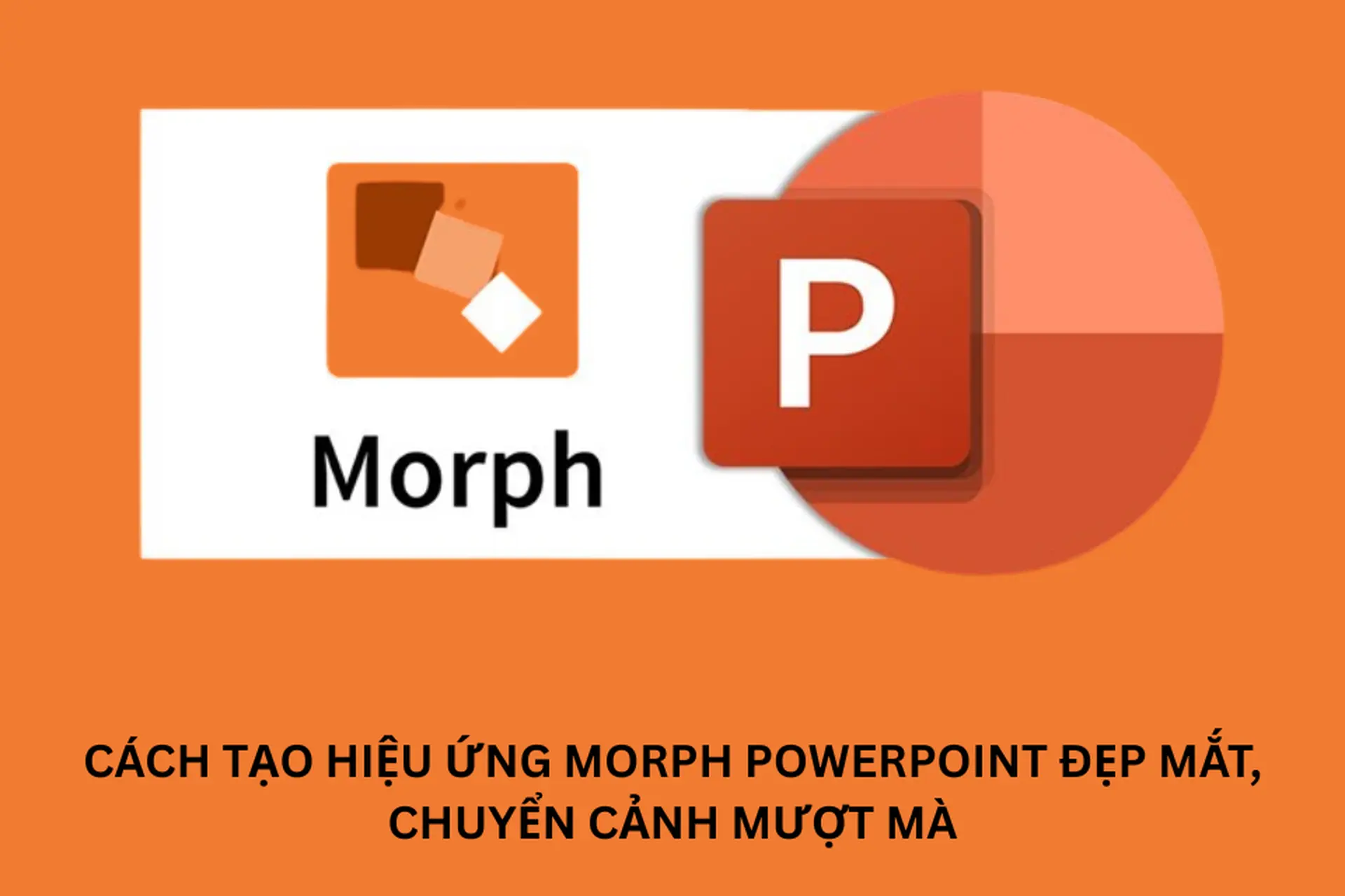 Cách tạo hiệu ứng Morph PowerPoint đẹp mắt, chuyển cảnh mượt mà giúp bài thuyết trình nổi bật