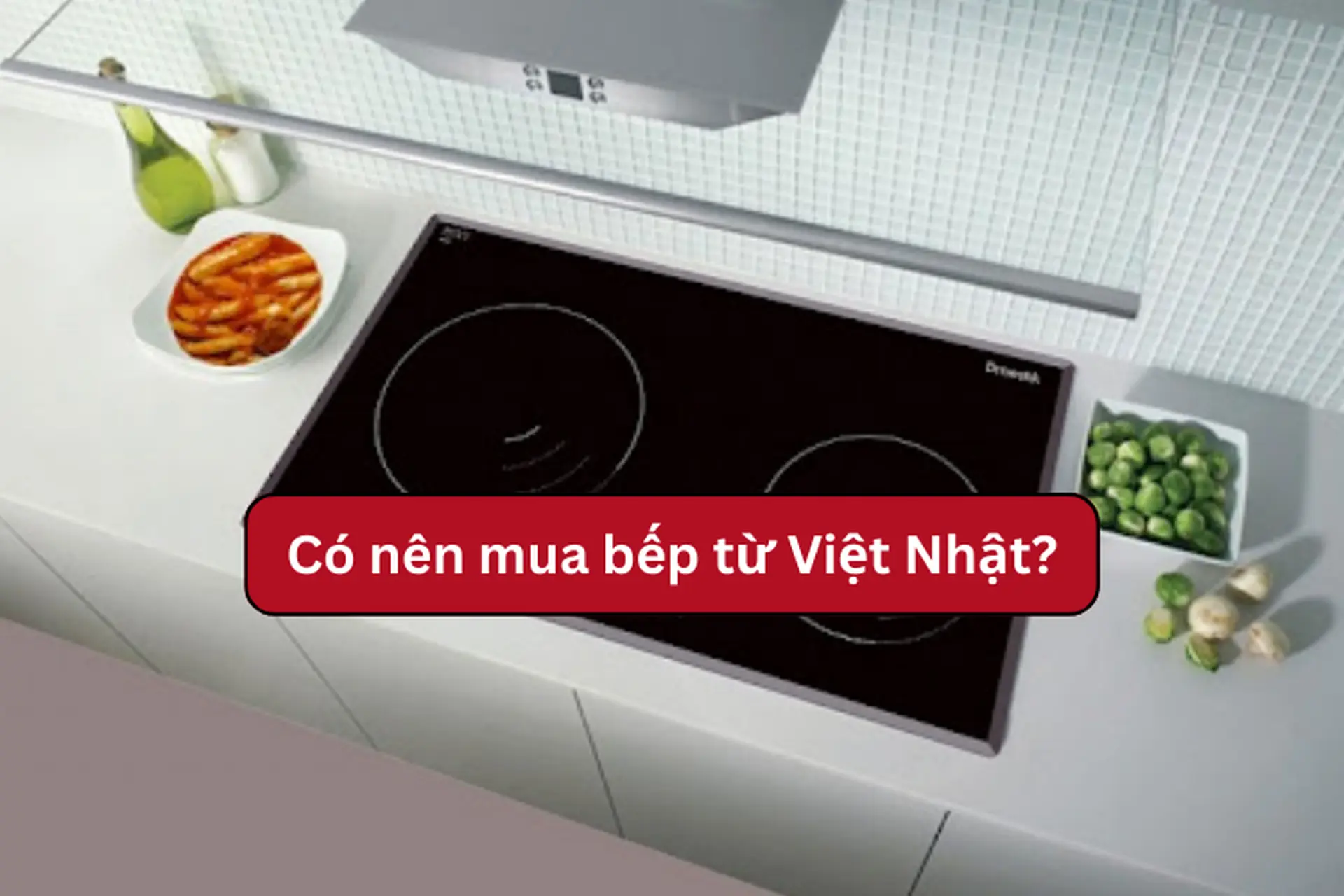 Có nên chọn mua bếp từ Việt Nhật không? Tìm hiểu ưu nhược điểm của sản phẩm trước khi quyết định