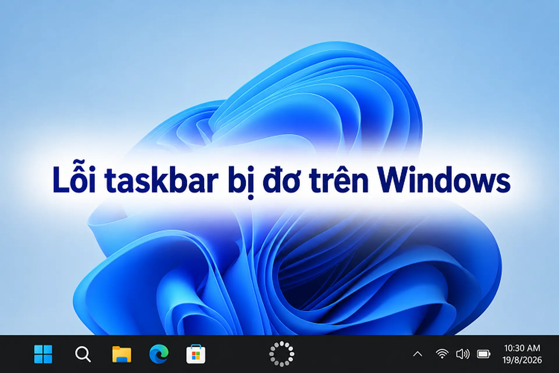 Lỗi taskbar bị đơ trên Windows khiến máy tính bạn bị đứng? Hướng dẫn xử lý nhanh chỉ với vài thao tác