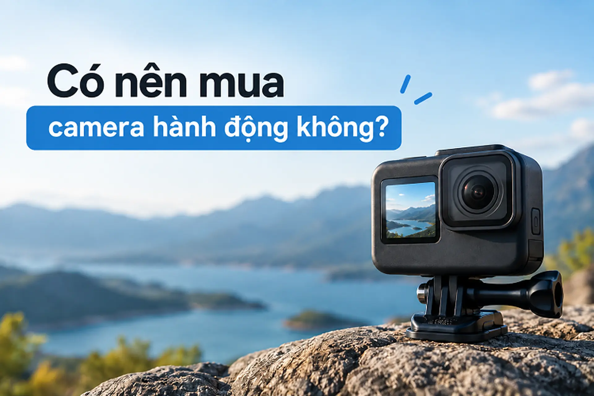 Có nên mua camera hành động không? Kinh nghiệm chọn thiết bị phù hợp cho từng nhu cầu quay