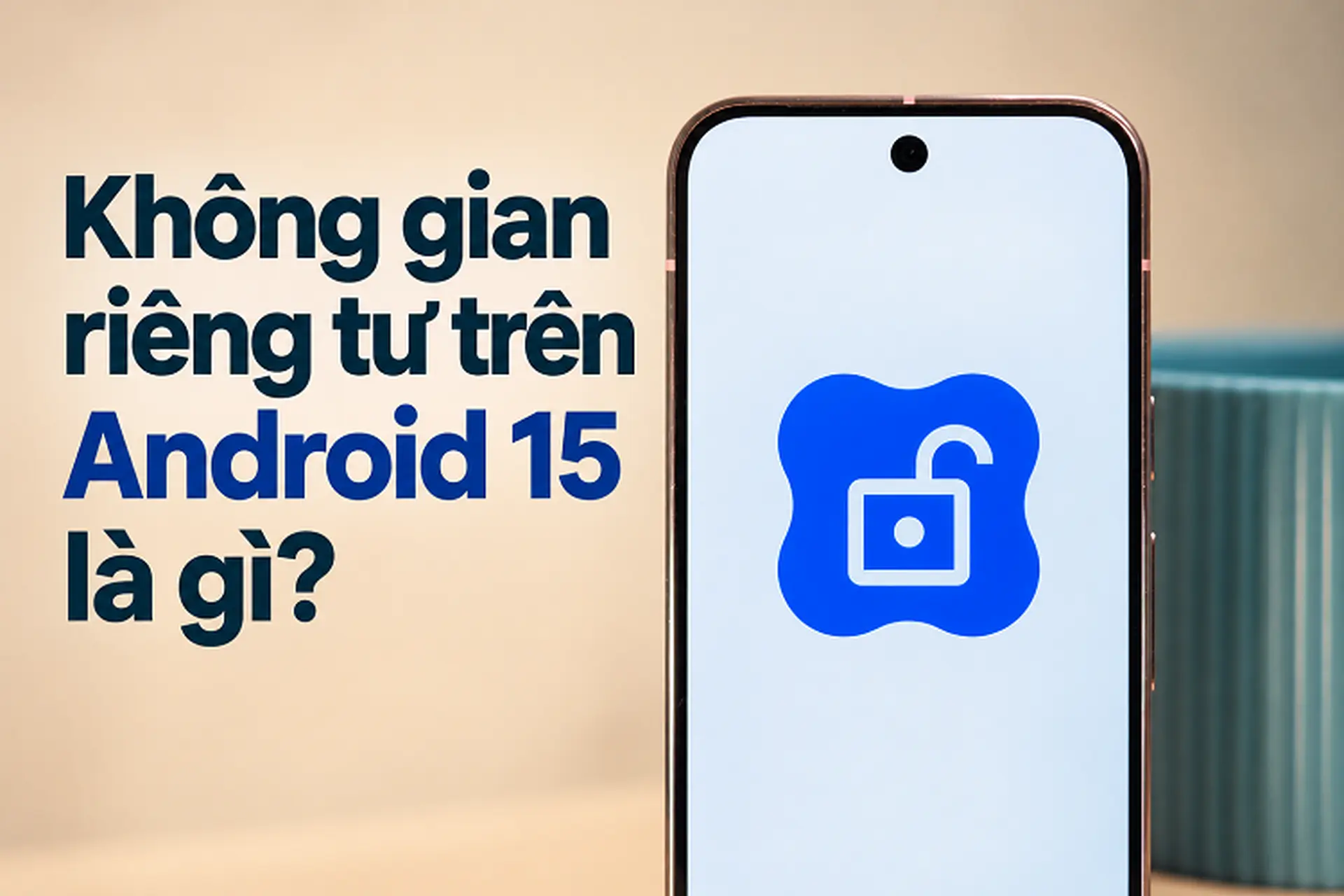 Không gian riêng tư trên Android 15 là gì? Khám phá tính năng giúp ẩn và khóa các ứng dụng trên điện thoại