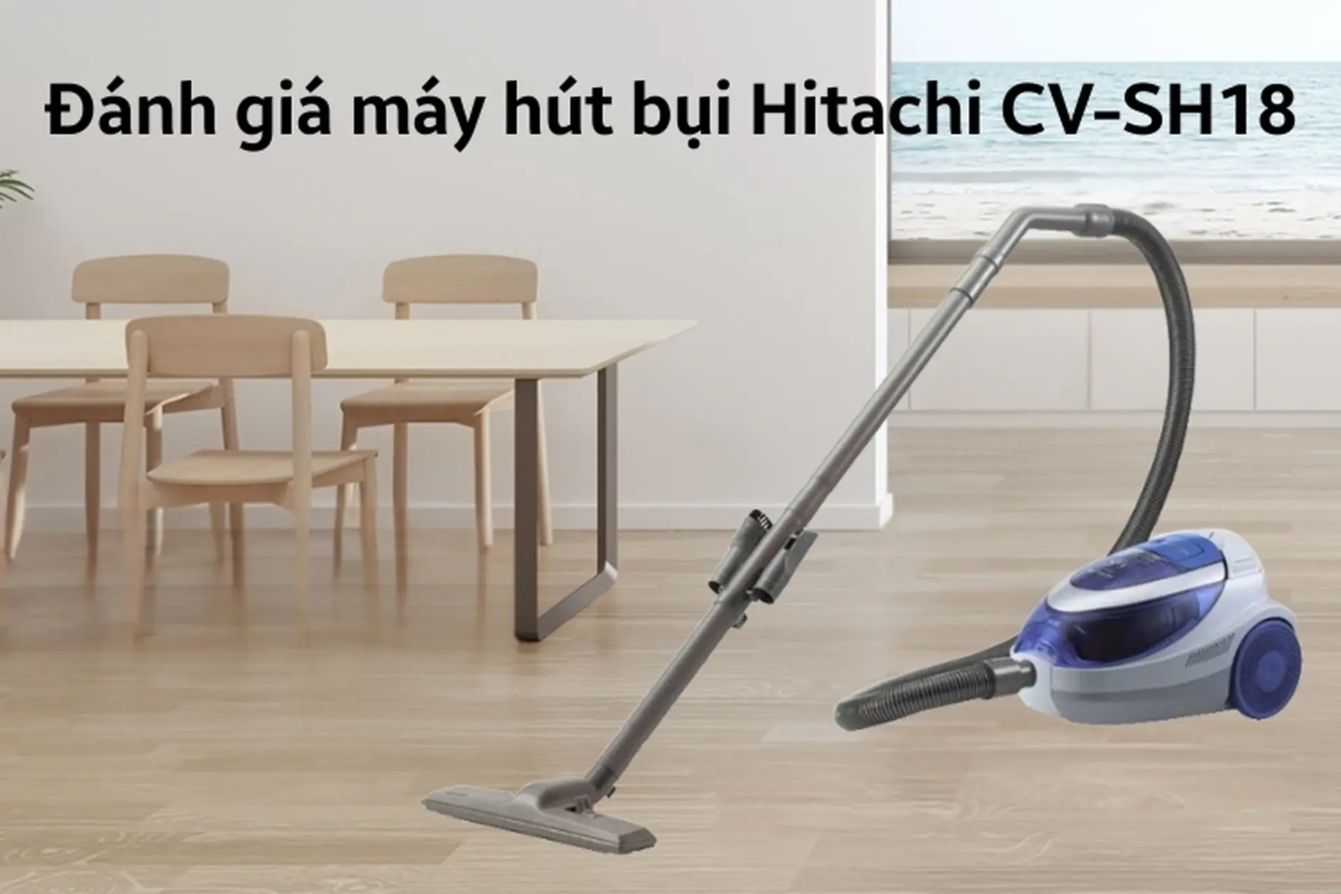Đánh giá máy hút bụi Hitachi CV-SH18: Sản phẩm gia dụng đáng sở hữu cho gia đình hiện đại