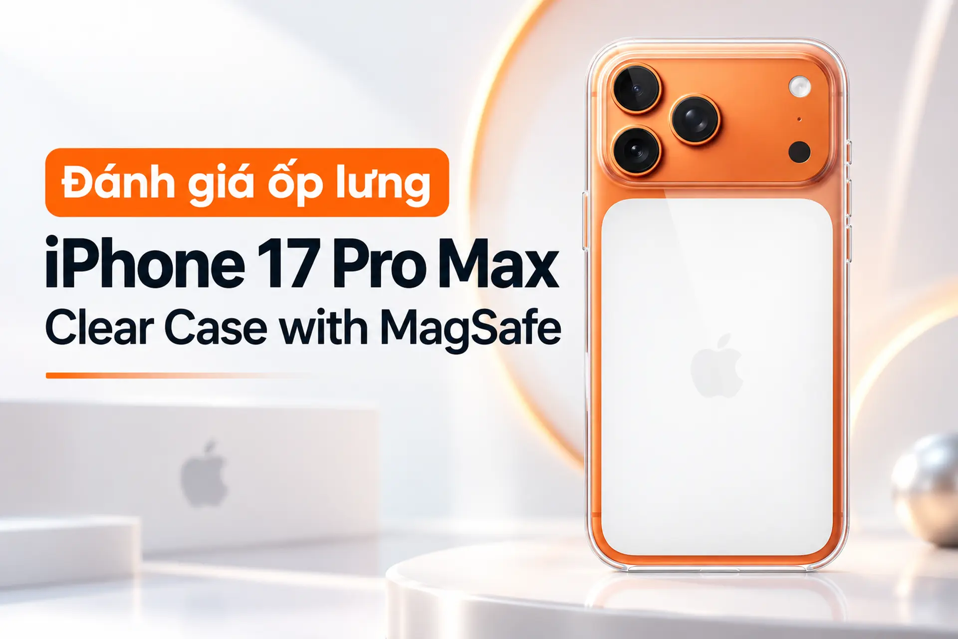 Đánh giá ốp lưng iPhone 17 Pro Max Clear Case with MagSafe: Liệu có đáng để mua?