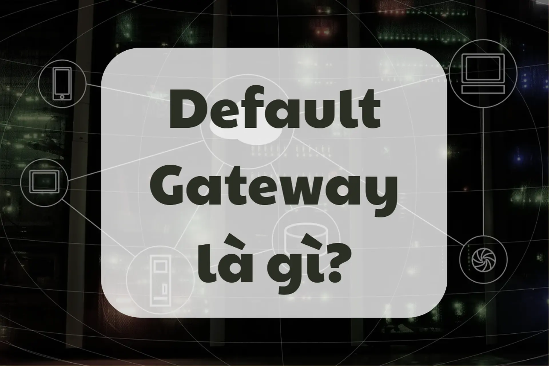 Default Gateway là gì? Vì sao nó quan trọng với kết nối Internet của bạn?