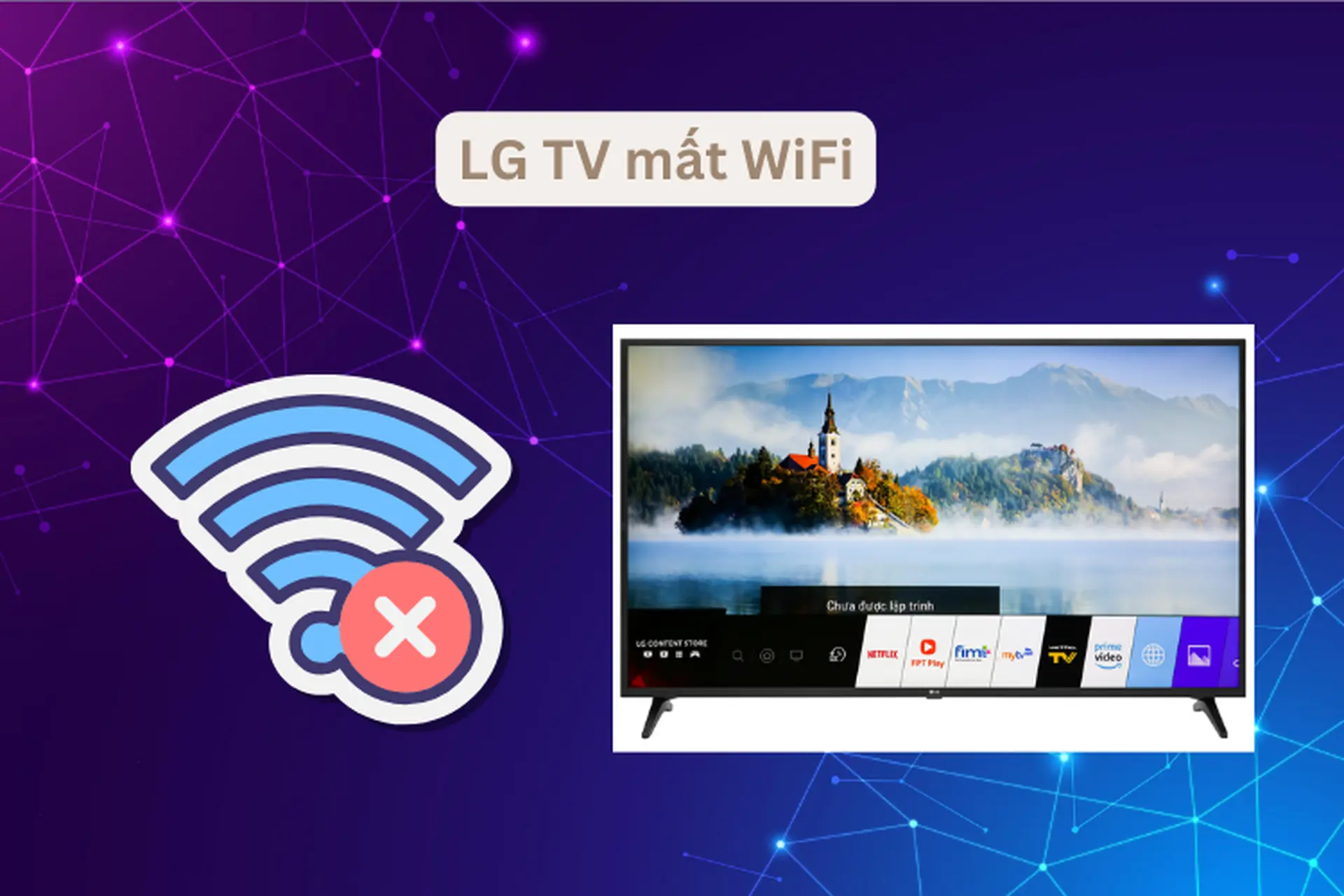 Lỗi LG TV mất WiFi: Nguyên nhân và cách khắc phục hiệu quả, đơn giản tại nhà