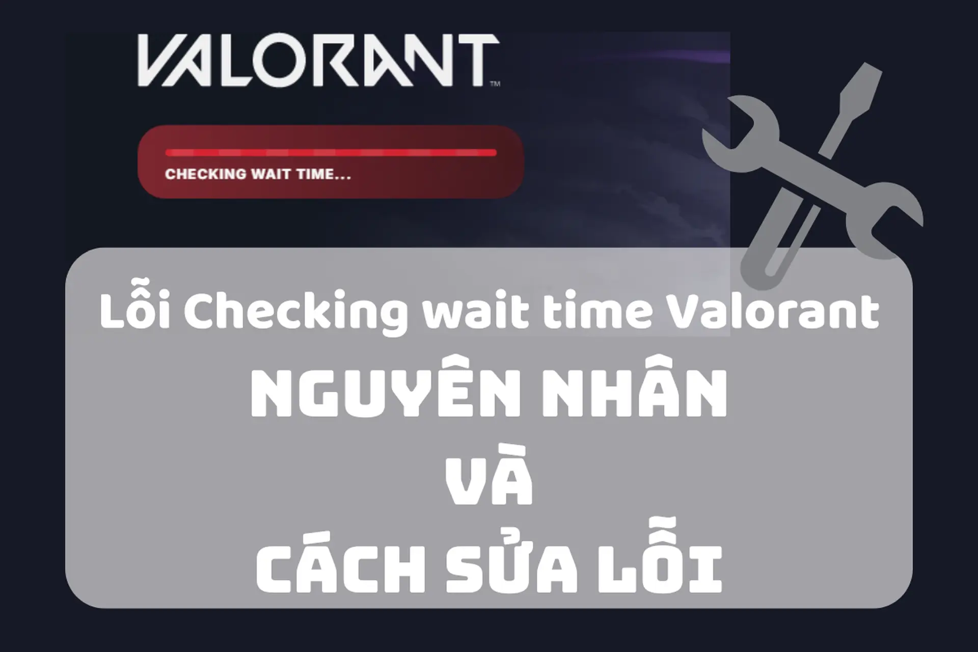 Lỗi Checking wait time Valorant là gì? Tìm hiểu nguyên nhân và mách bạn những cách xử lý nhanh chóng nhất