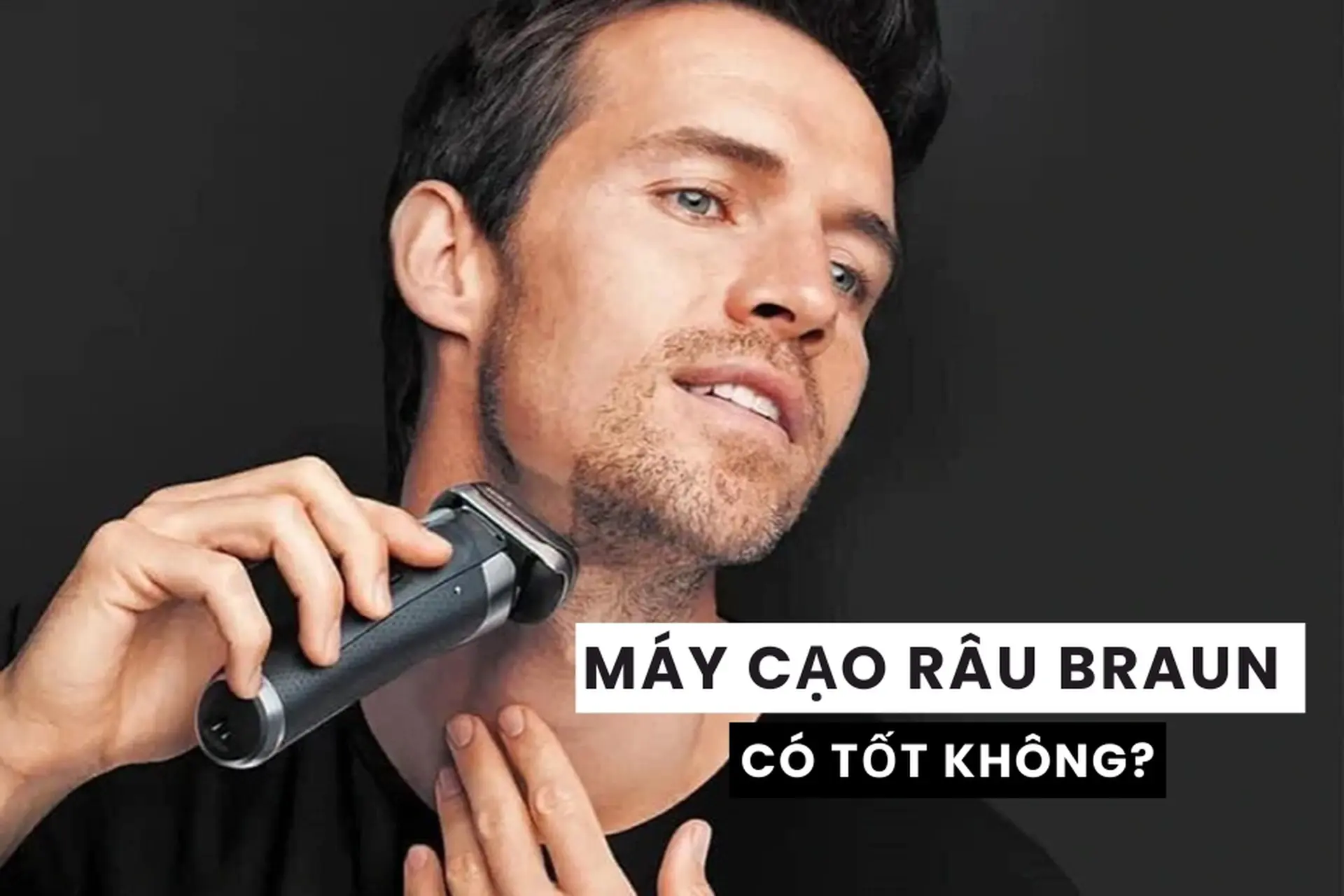 Máy cạo râu Braun có tốt không? Cách lựa chọn dòng máy cạo râu Braun phù hợp cho bản thân