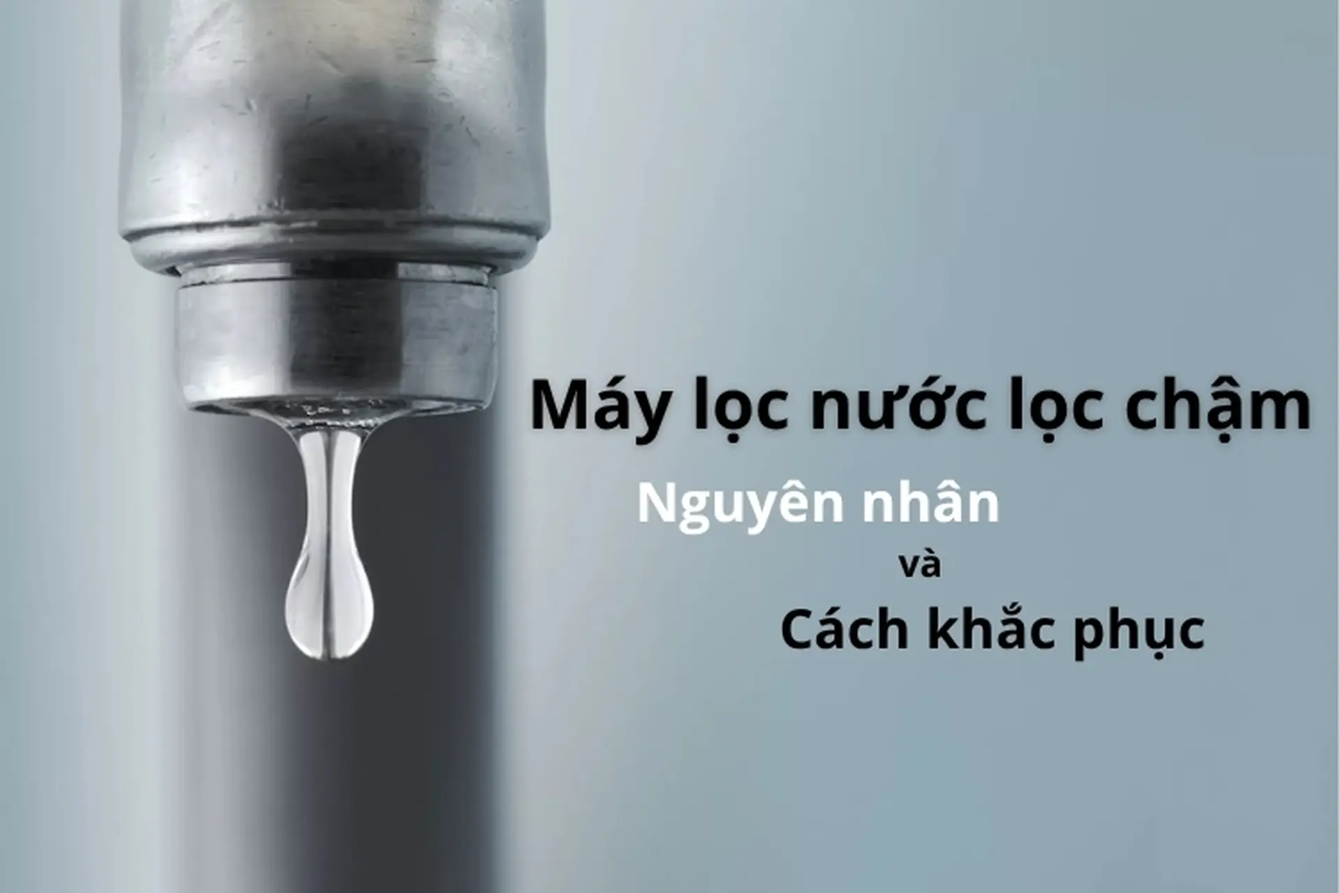 Máy lọc nước lọc chậm: Nguyên nhân do đâu và hướng dẫn cách khắc phục lỗi tại nhà
