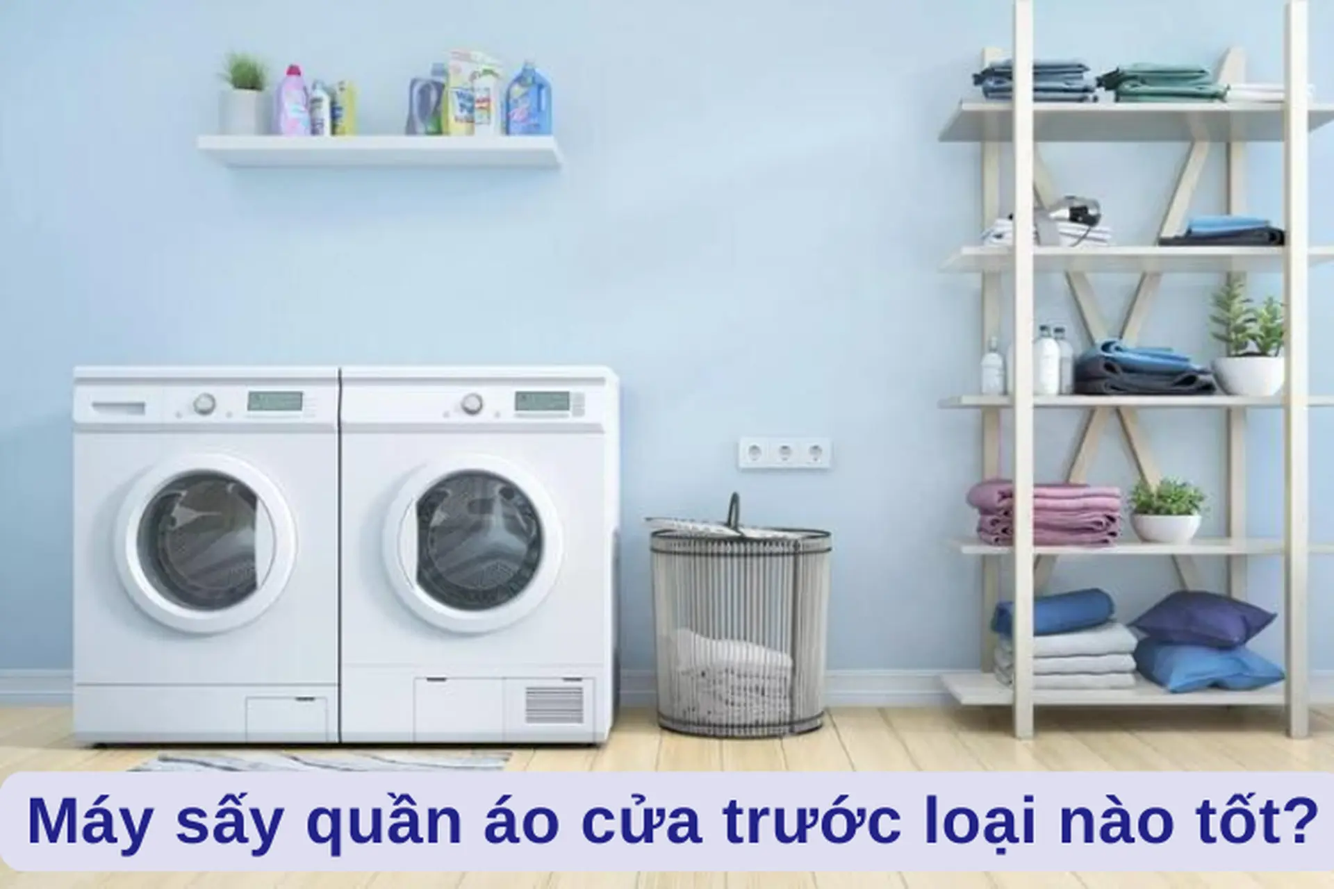 Máy sấy quần áo cửa trước loại nào tốt? Gợi ý top 6 máy sấy quần áo chất lượng, tiết kiệm điện cho gia đình