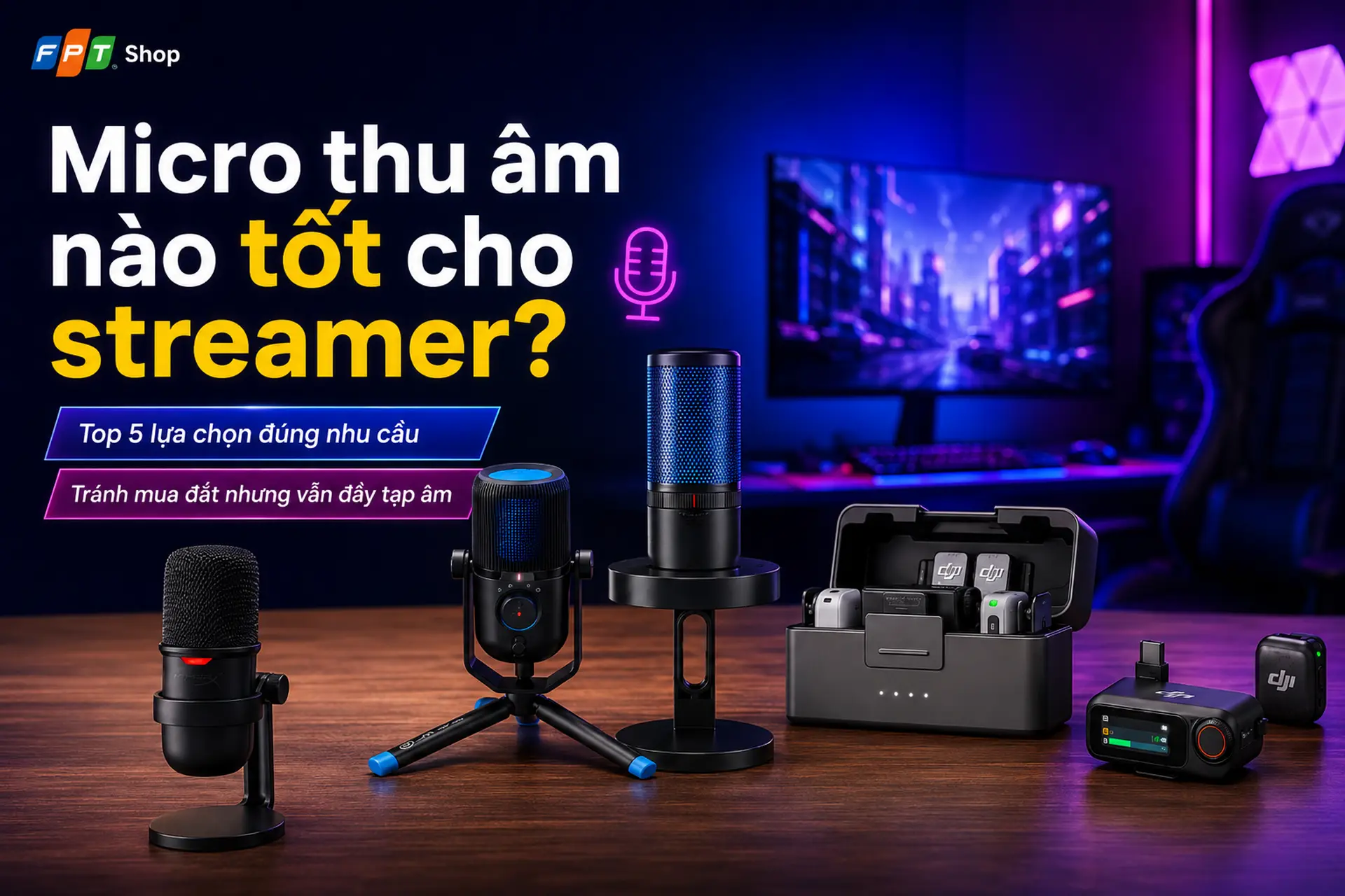 Micro thu âm nào tốt cho streamer? Top 5 lựa chọn đúng nhu cầu, tránh mua đắt nhưng vẫn đầy tạp âm