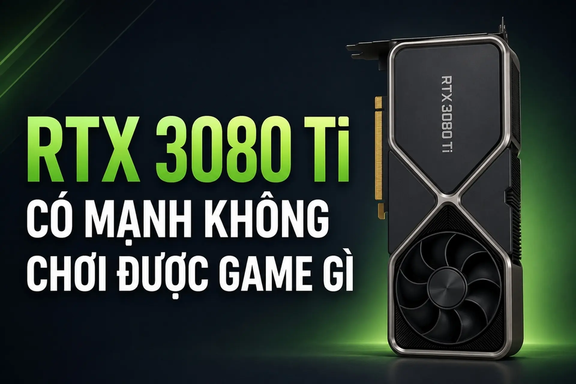 RTX 3080 Ti có mạnh không, chơi được game gì? Đánh giá thực tế trước khi mua GPU này