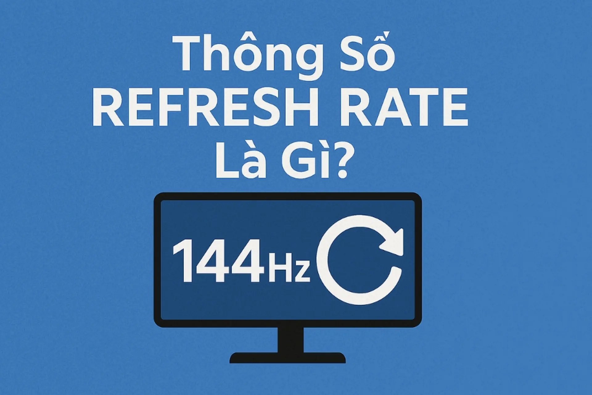 Thông số Refresh Rate là gì? Tầm quan trọng và cách lựa chọn phù hợp ...