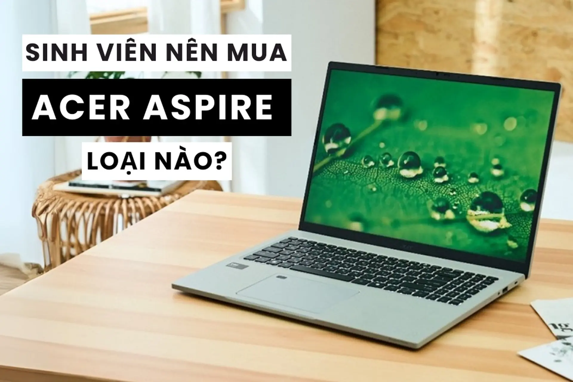 Sinh viên nên mua Acer Aspire nào? Top 5 mẫu laptop Acer Aspire phù hợp cho các bạn sinh viên