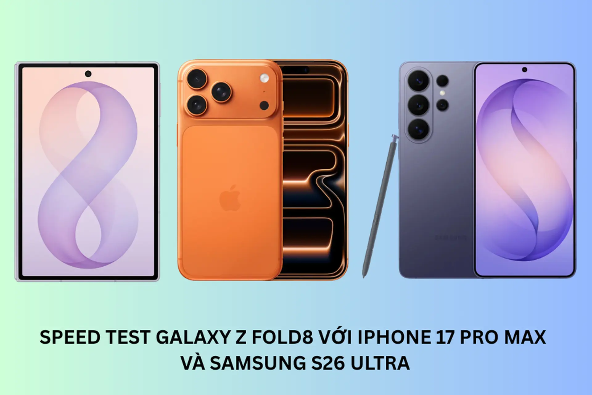 Speed test Galaxy Z Fold 8 với iPhone 17 Pro Max và Samsung S26 Ultra: Thiết bị nào mạnh hơn?