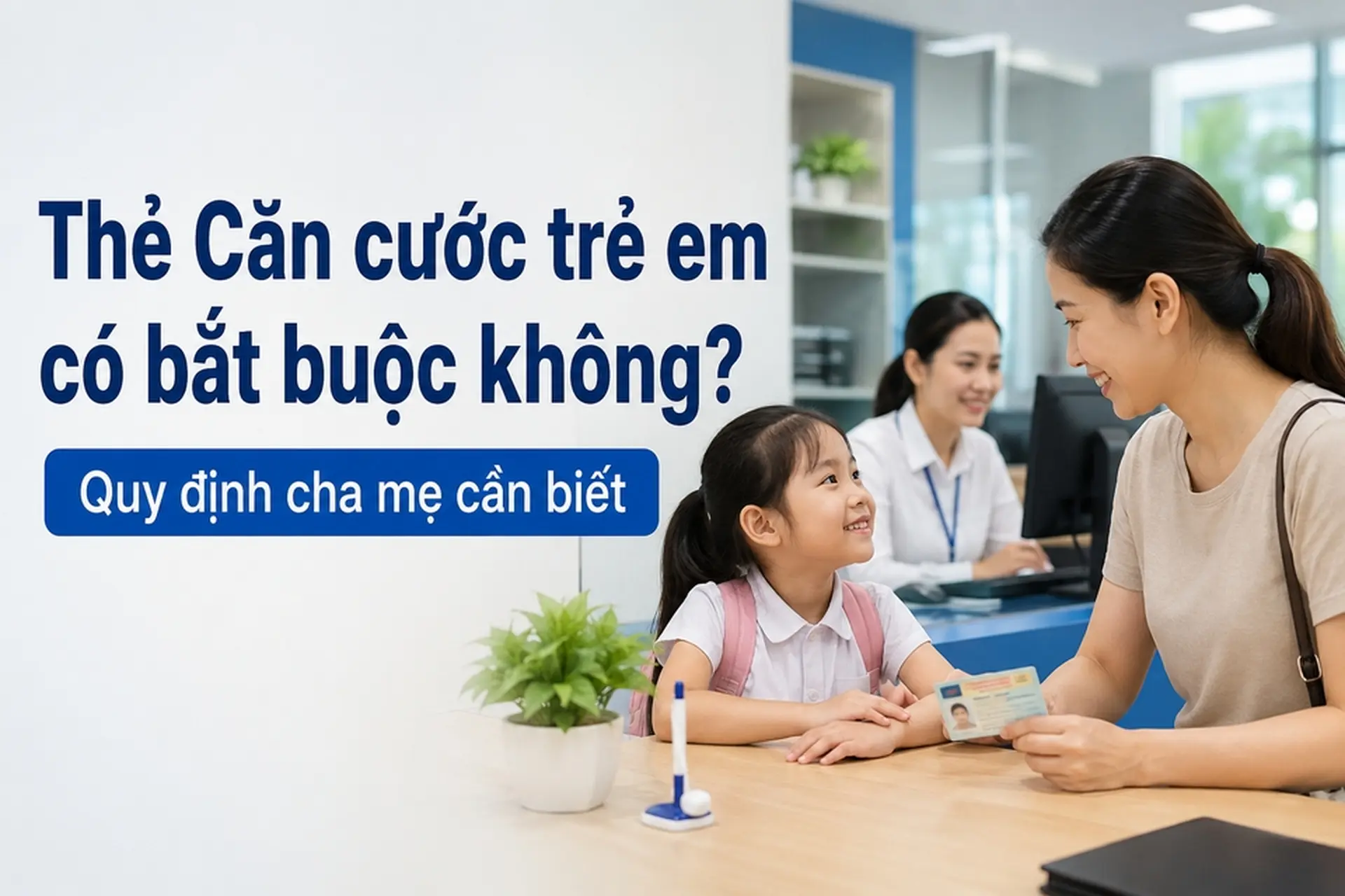 Thẻ Căn cước trẻ em có bắt buộc không? Quy định cha mẹ cần biết năm 2026