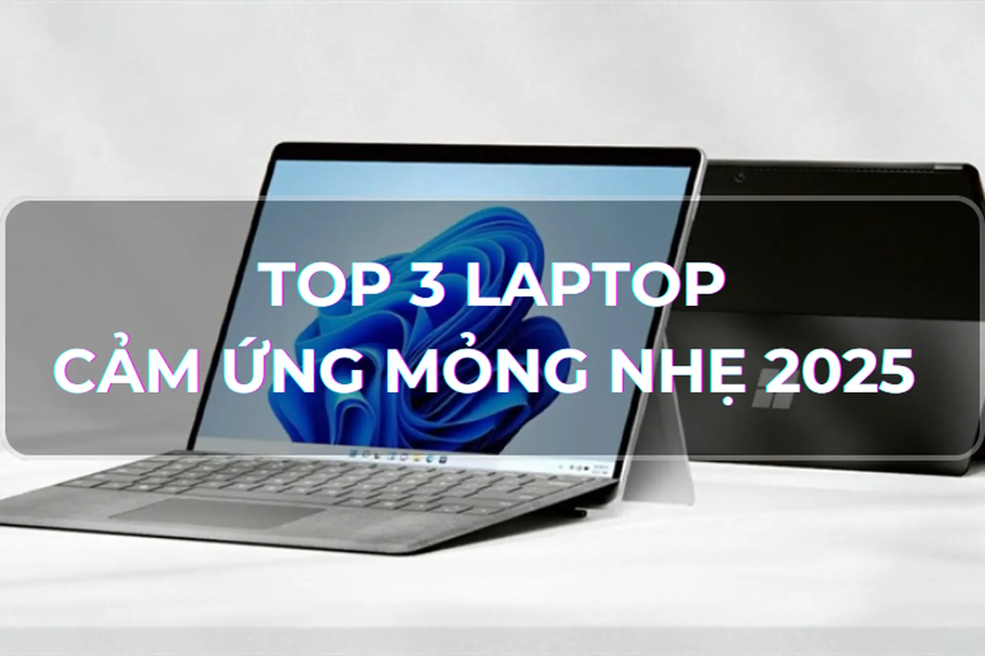 Mách bạn 3 mẫu laptop cảm ứng mỏng nhẹ 2025 - Lựa chọn lý tưởng và hữu ích cho người hiện đại