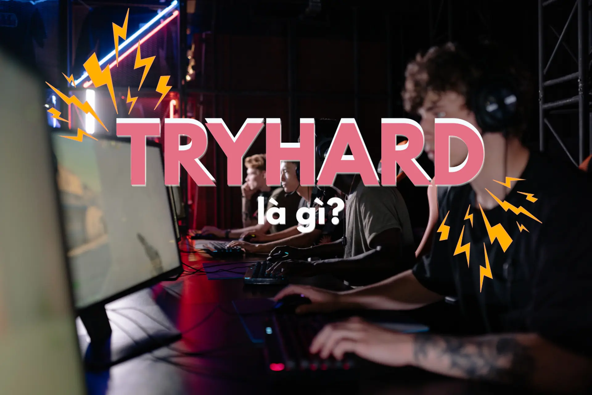 Tryhard là gì? Giải mã slang quen thuộc trong game mà game thủ thường dùng
