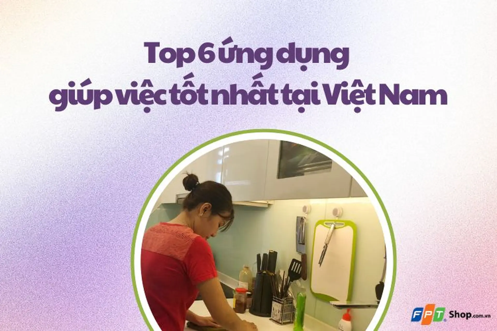 Top 6 ứng dụng giúp việc tốt nhất tại Việt Nam mà bạn không nên bỏ lỡ