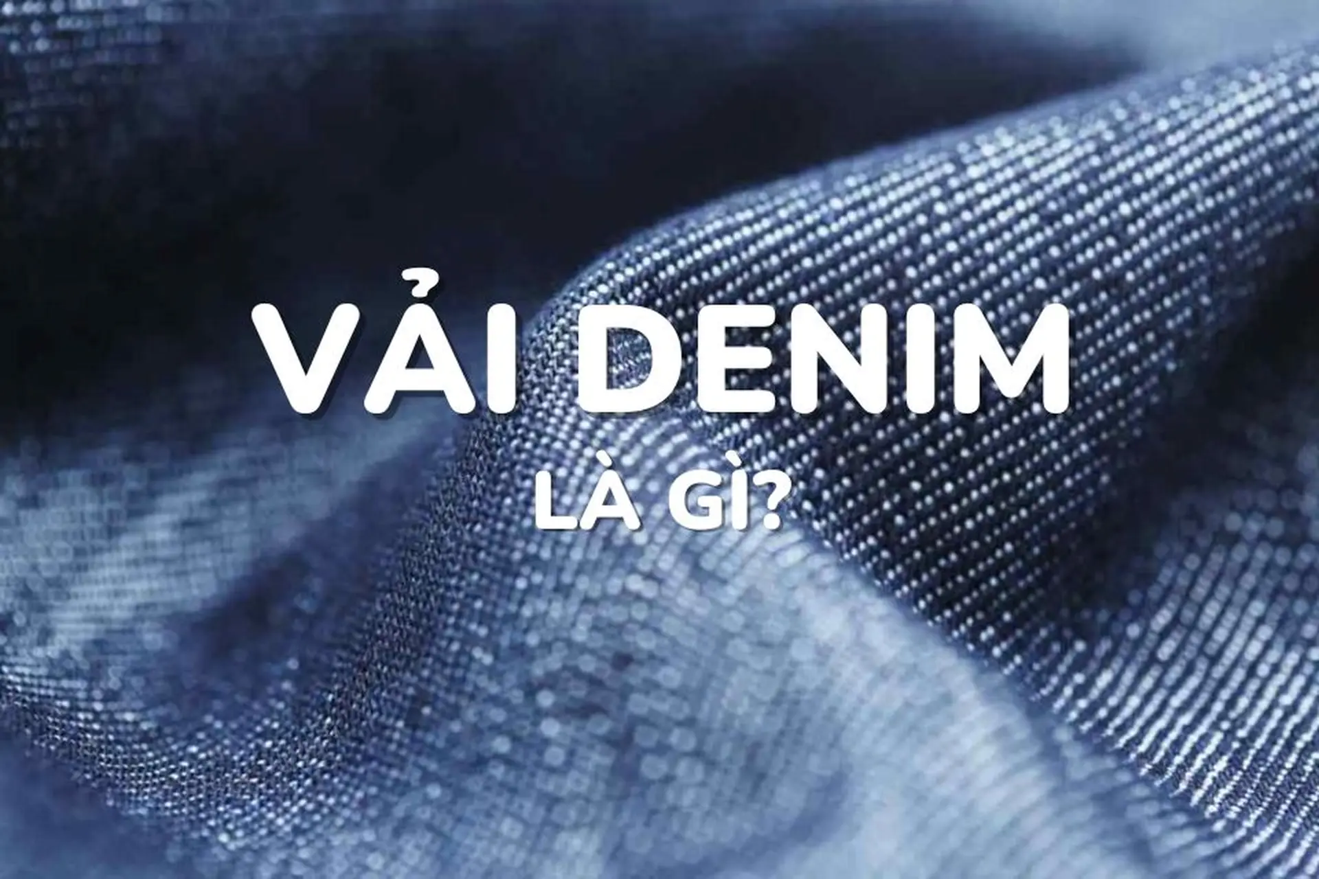 Vải denim là gì? Đặc tính và ứng dụng của vải denim trong đời sống hiện nay