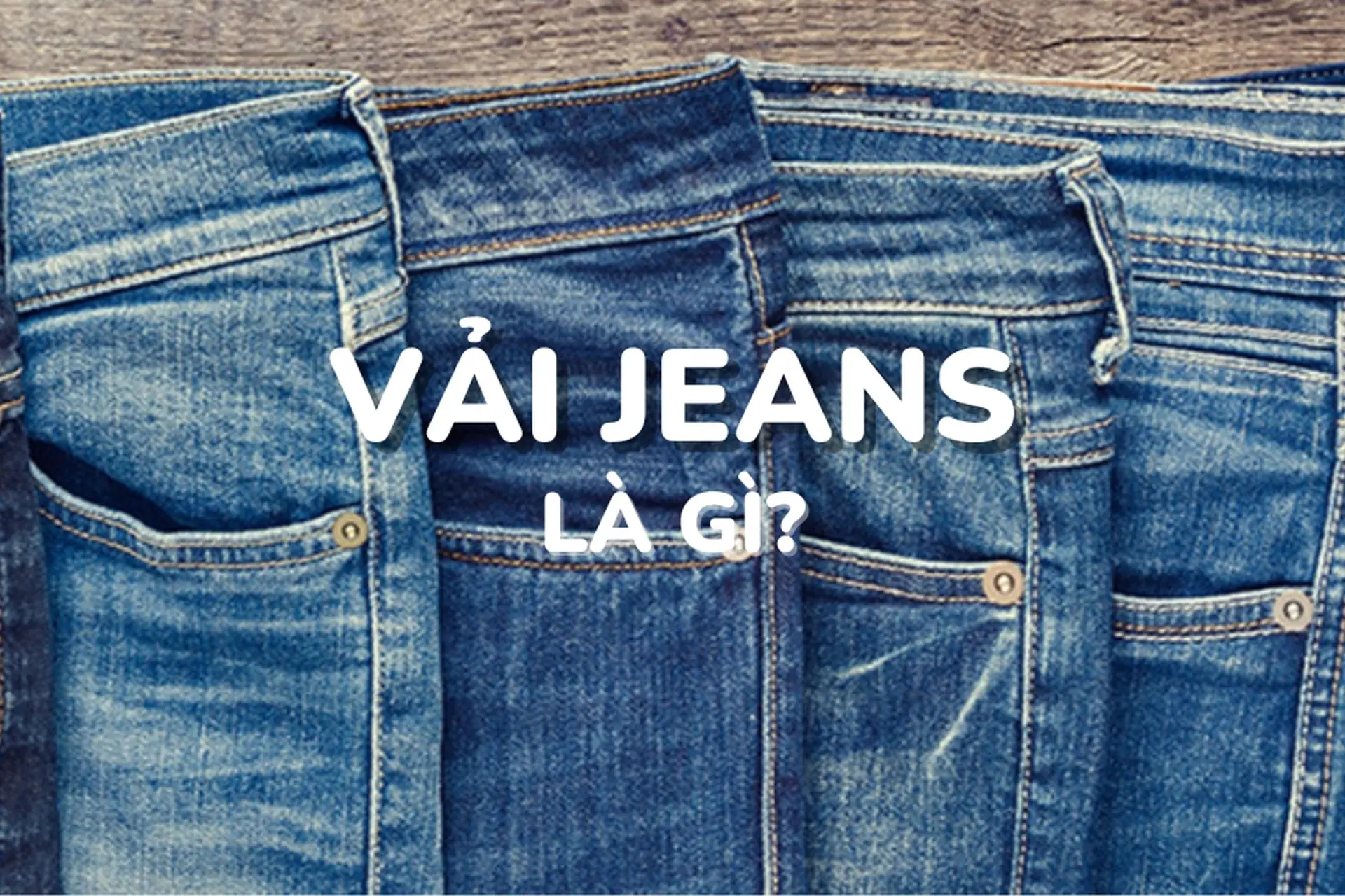 Vải jean là gì? Nguồn gốc ra đời, những đặc điểm cơ bản và cách bảo quản tốt nhất để sản phẩm luôn bền màu