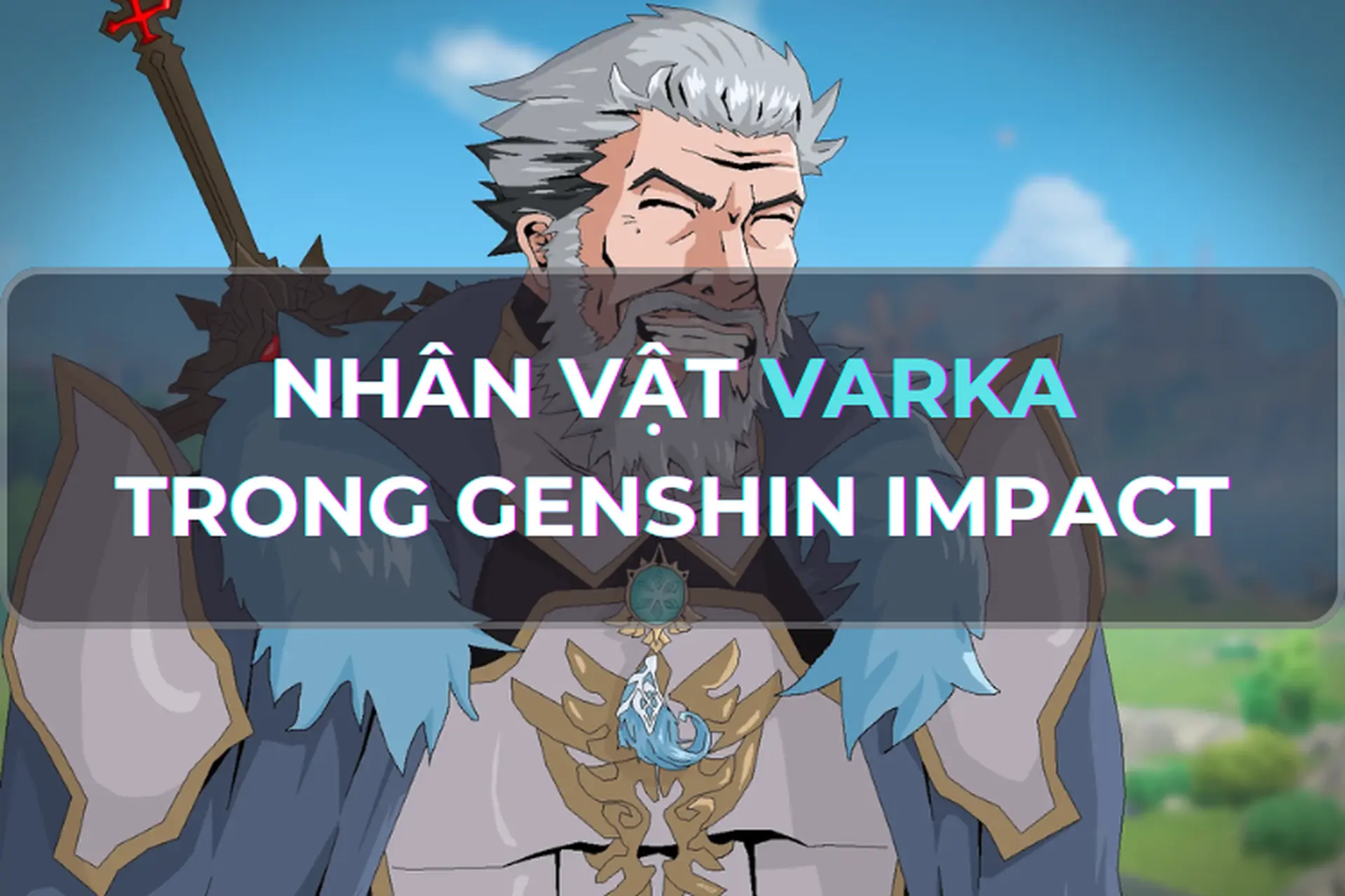Giải mã nhân vật Varka – Đội trưởng đội kỵ sĩ Tây Phong bí ẩn và uy lực nhất trong game Genshin Impact