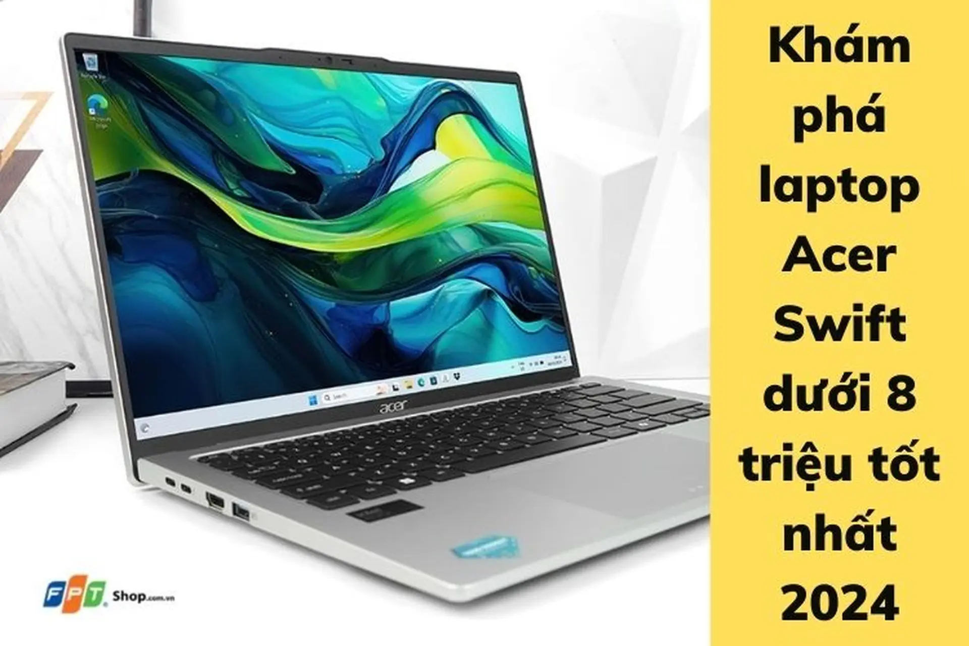 Khám phá laptop Acer Swift dưới 8 triệu tốt nhất 2024: Dòng sản phẩm này có dễ tìm mua hay không?
