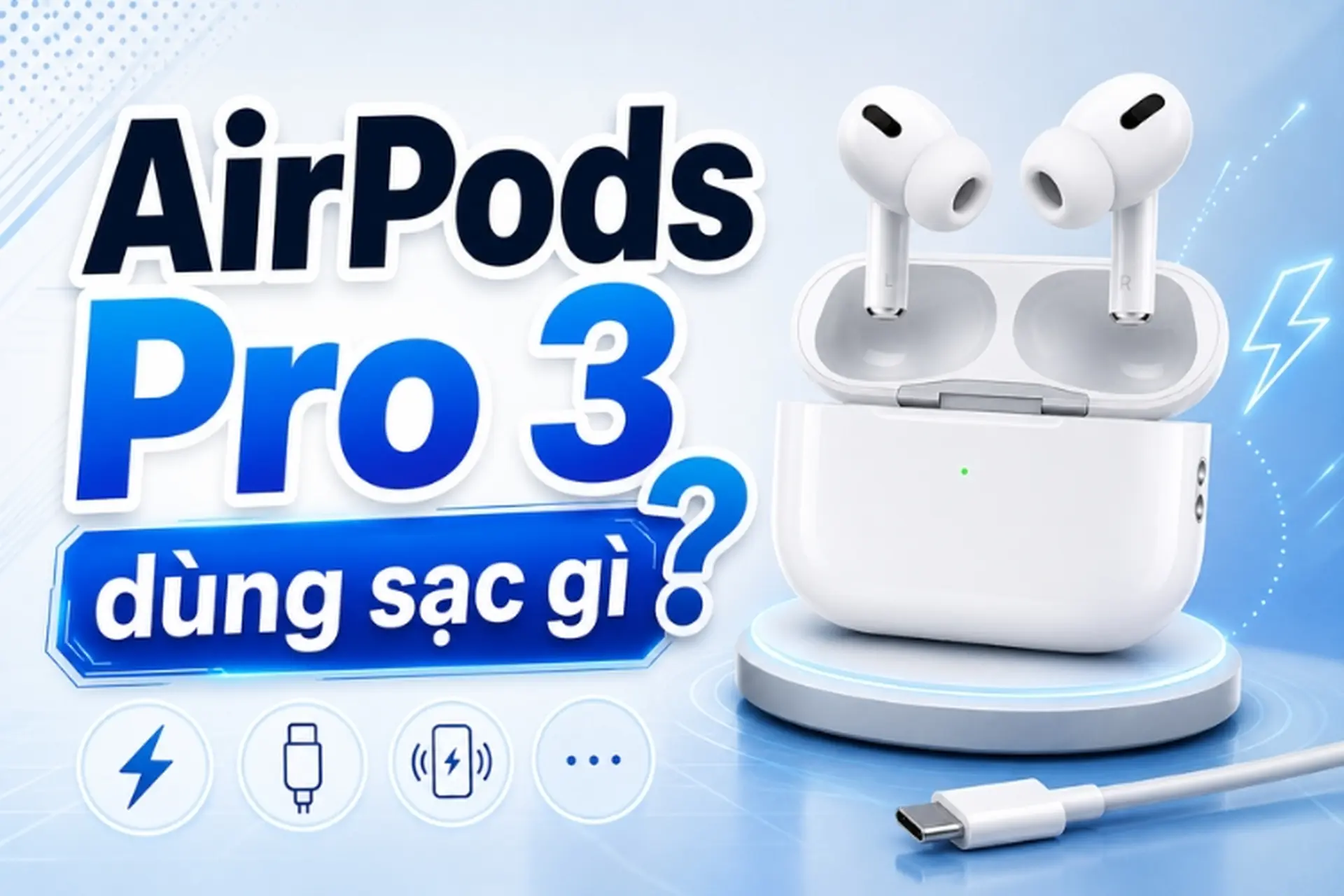 AirPods Pro 3 dùng sạc gì? Giải đáp cổng sạc, sạc nhanh và sạc không dây MagSafe