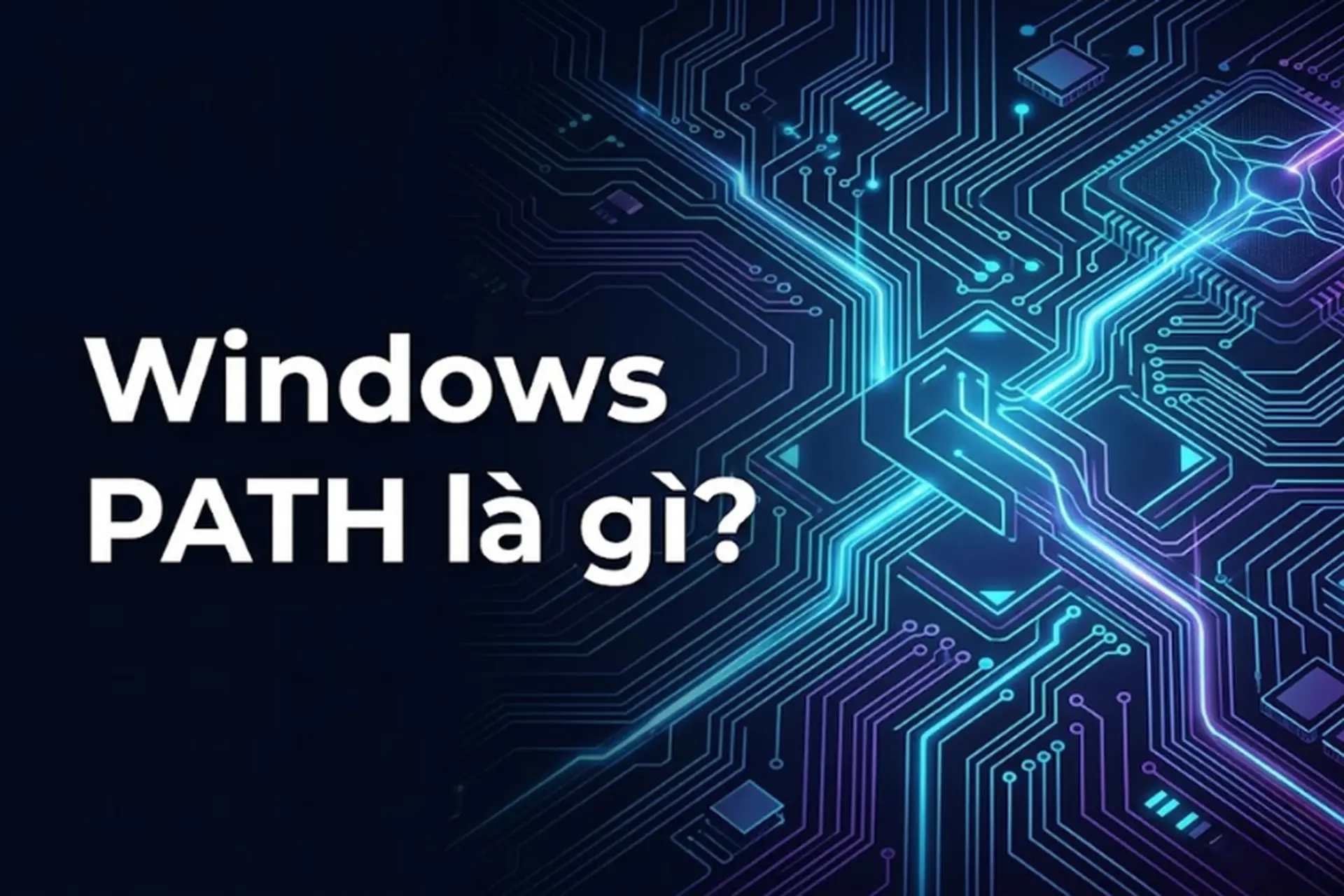 Windows PATH là gì? Hướng dẫn cách chỉnh sửa biến PATH trên Windows chi tiết từ A - Z
