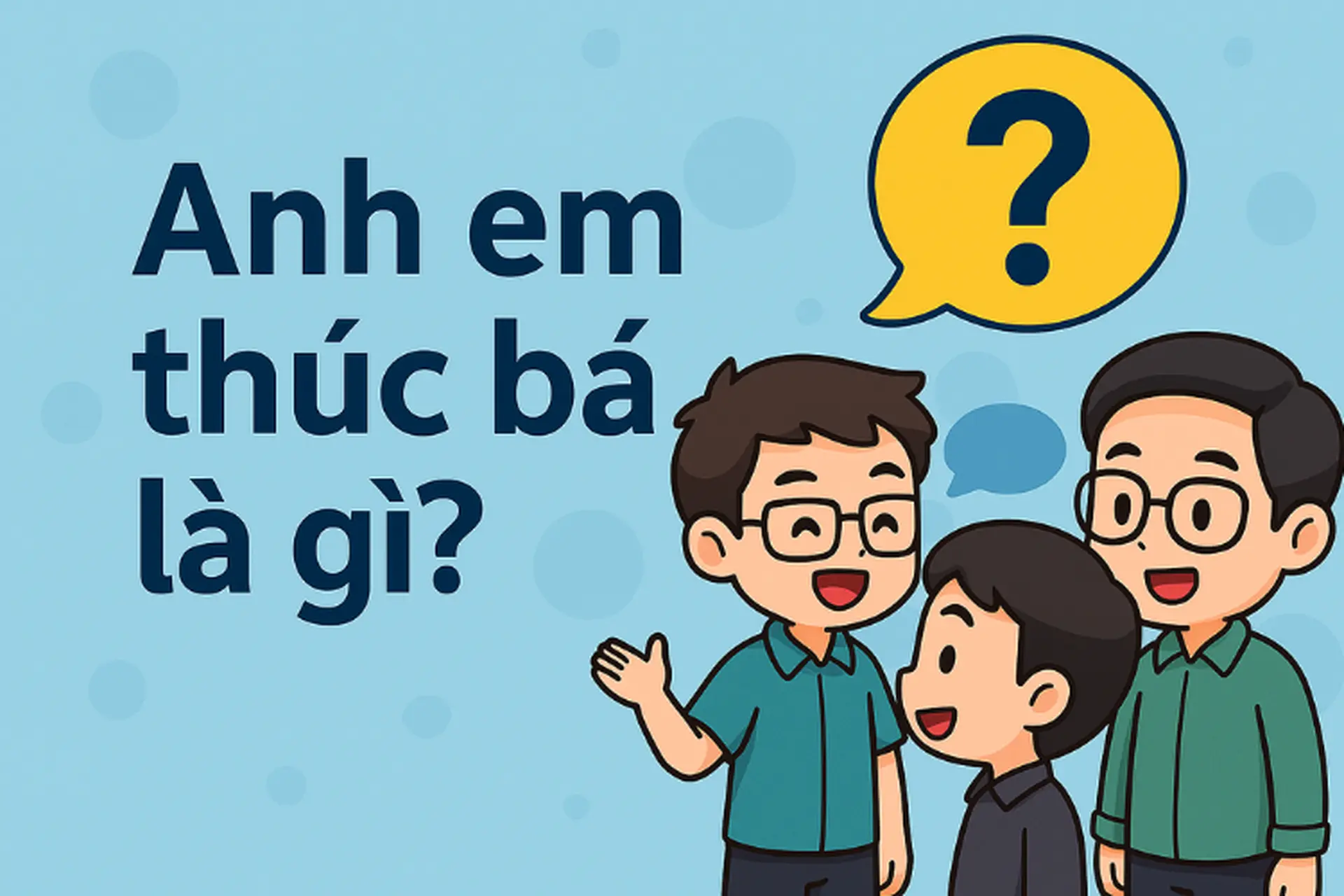 Anh em thúc bá là gì? Tìm hiểu ý nghĩa và vai trò quan trọng trong văn hóa gia đình Việt