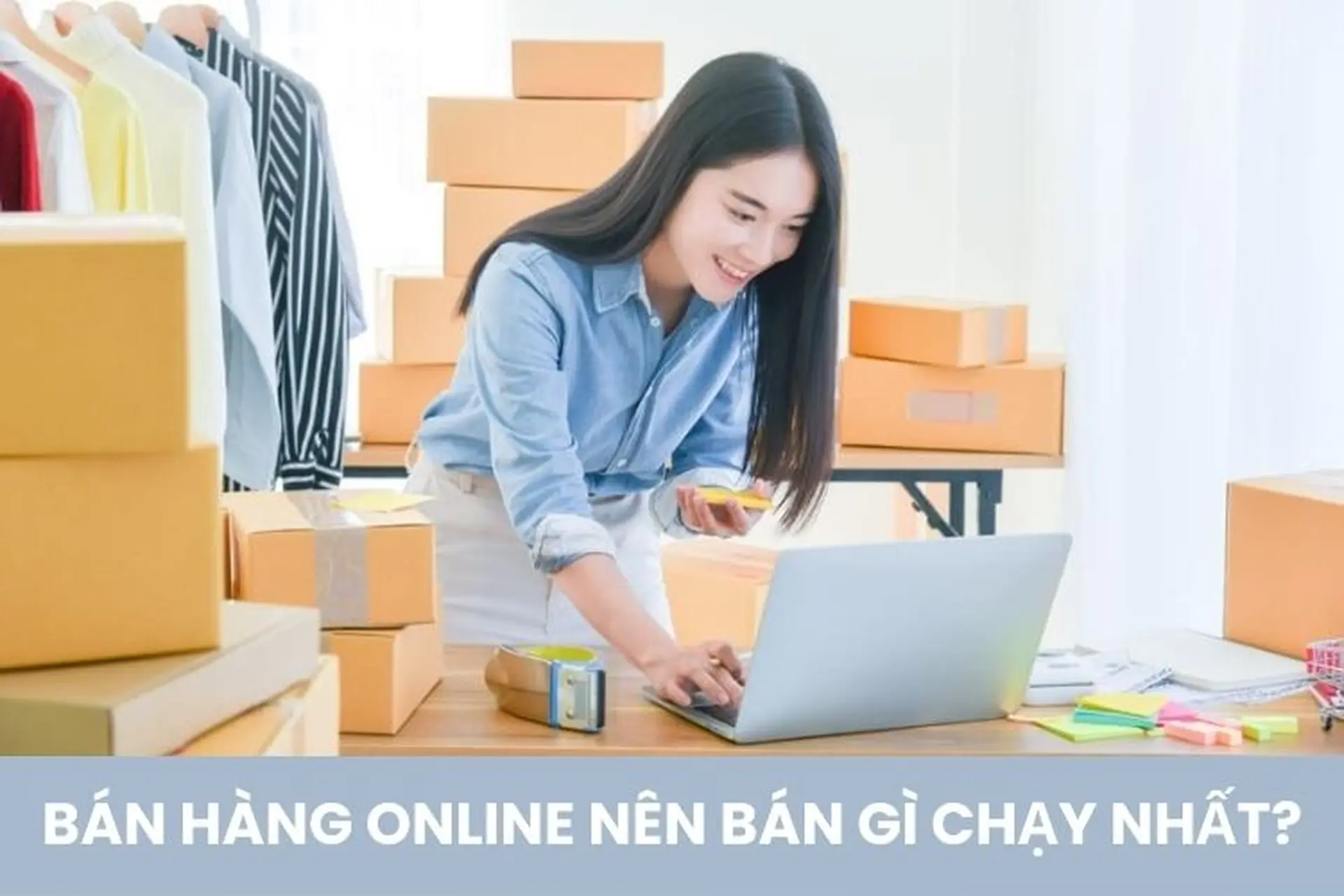 Bán hàng online nên bán gì chạy nhất? Top 12+ mặt hàng cho lợi nhuận “khủng” hiện nay