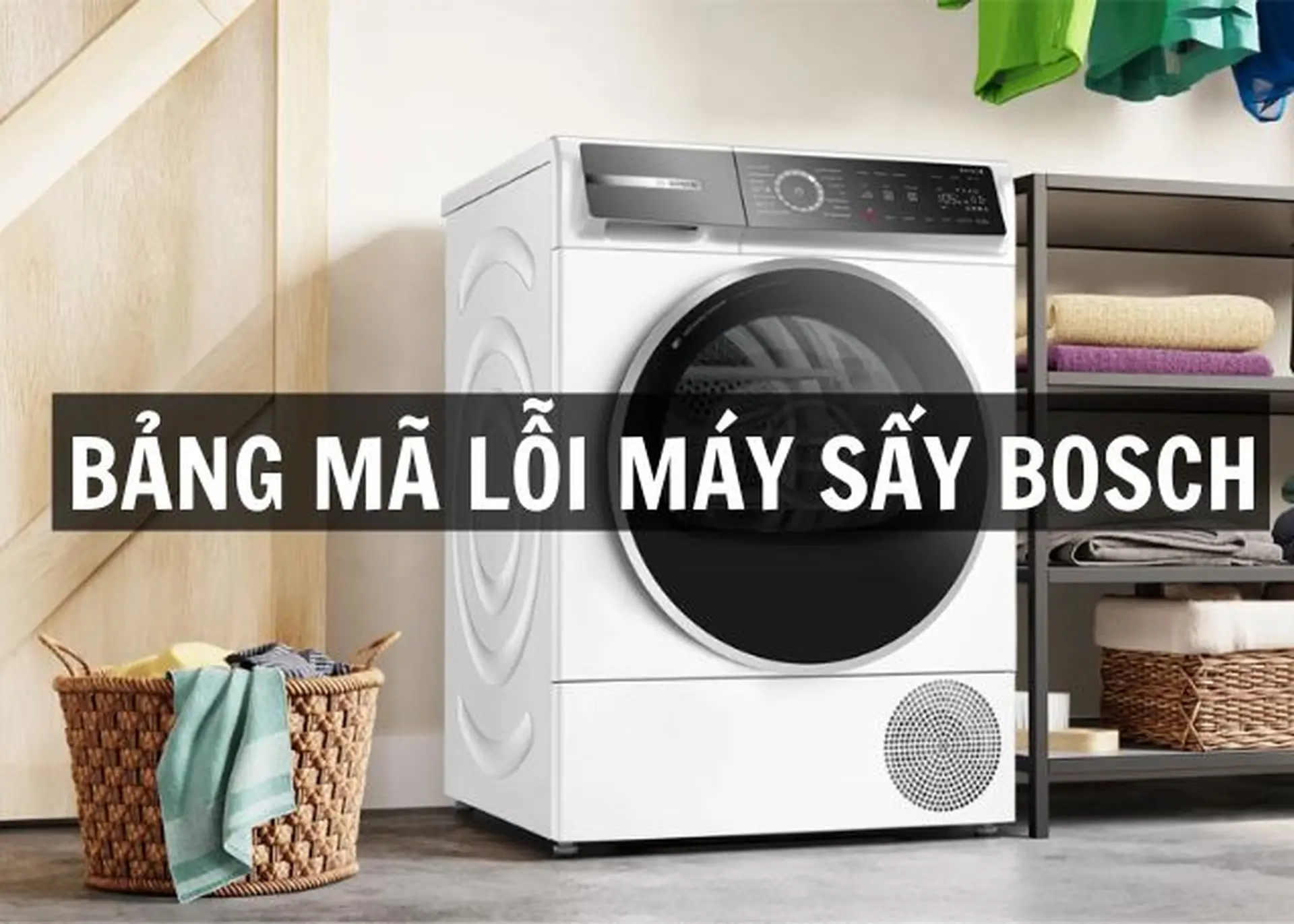 Tổng hợp bảng mã lỗi máy sấy Bosch và hướng dẫn cách khắc phục đơn giản, hiệu quả