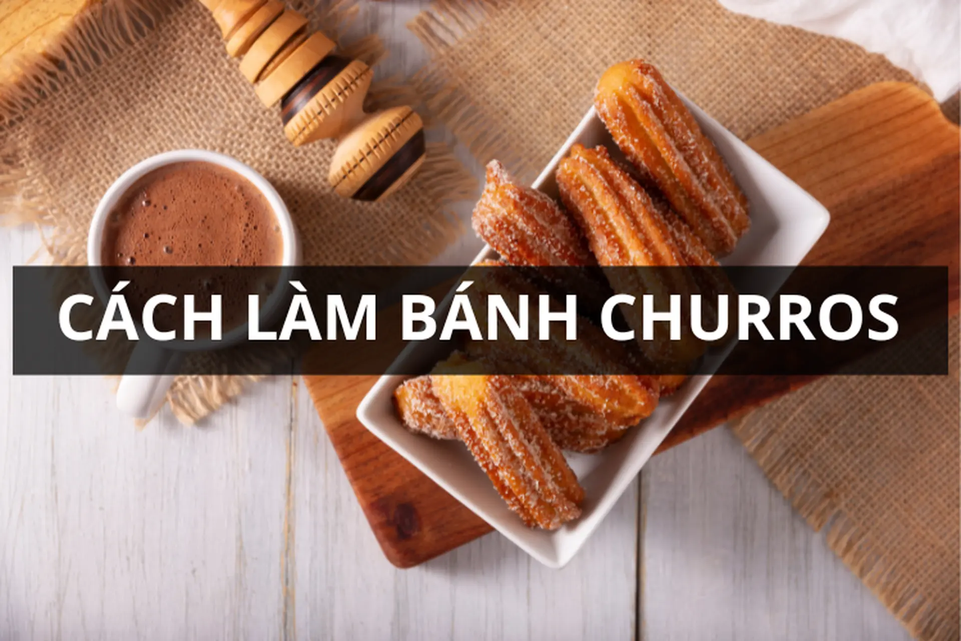 Cách tự làm bánh Churros tại nhà dễ dàng, thơm ngon khó cưỡng